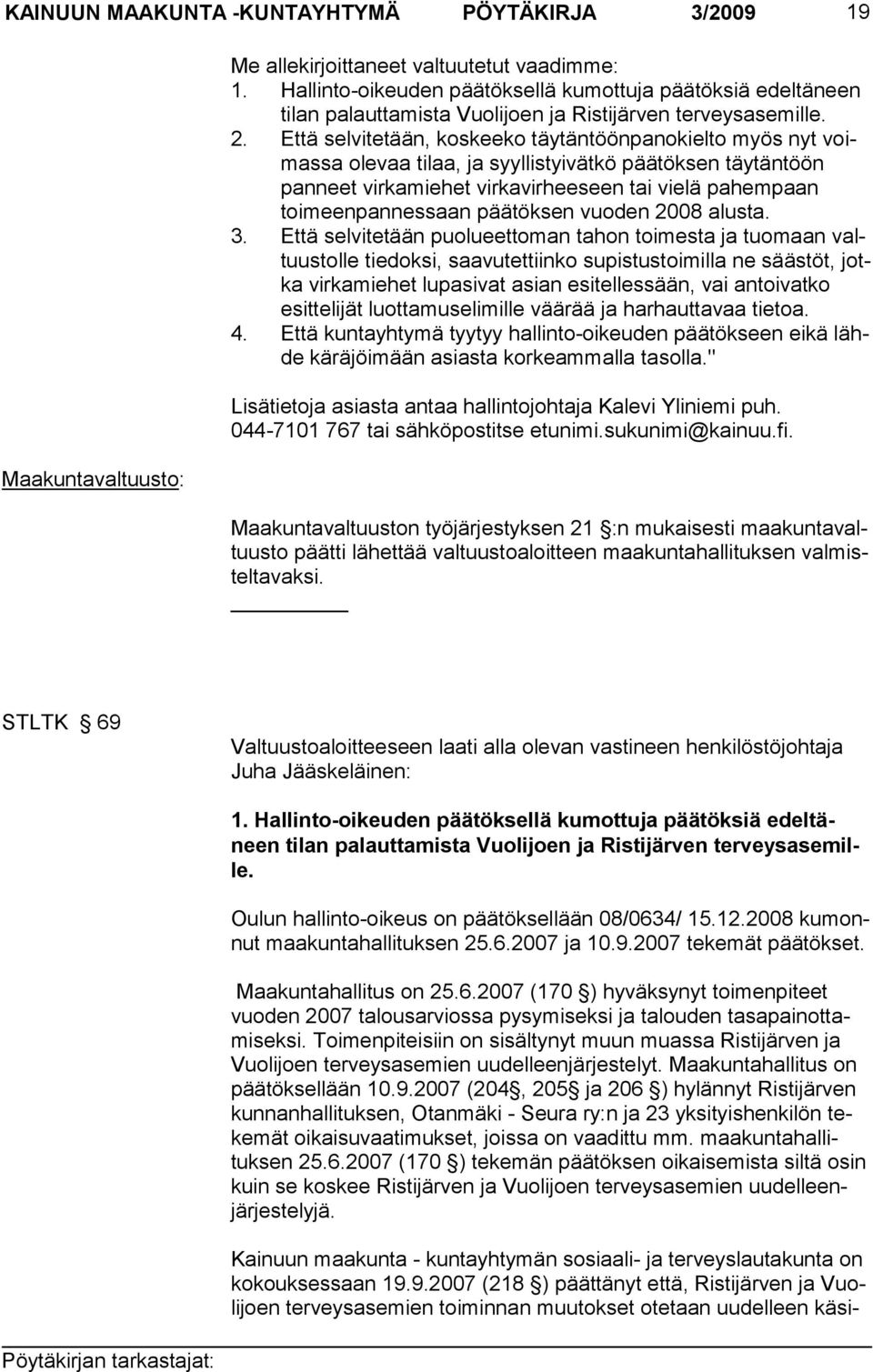 Että selvitetään, koskeeko täytäntöönpanokielto myös nyt voimassa olevaa tilaa, ja syyllistyivätkö päätöksen täytäntöön pan neet virkamiehet virkavirheeseen tai vielä pahempaan toimeen pannessaan