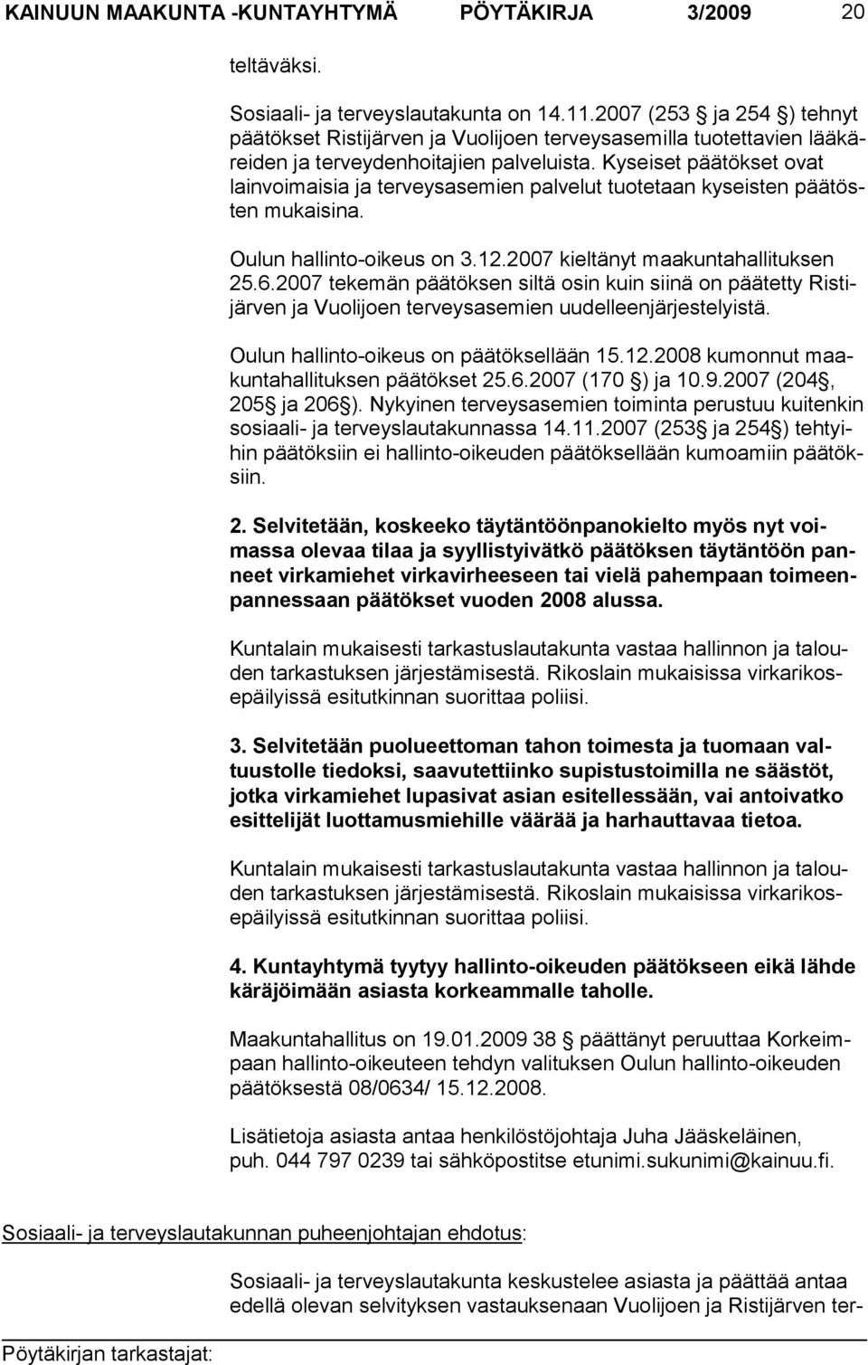 Kyseiset päätökset ovat lainvoimaisia ja terveysasemien palve lut tuotetaan kyseisten pää tösten mu kaisi na. Oulun hallinto-oikeus on 3.12.2007 kieltänyt maakuntahallituksen 25.6.