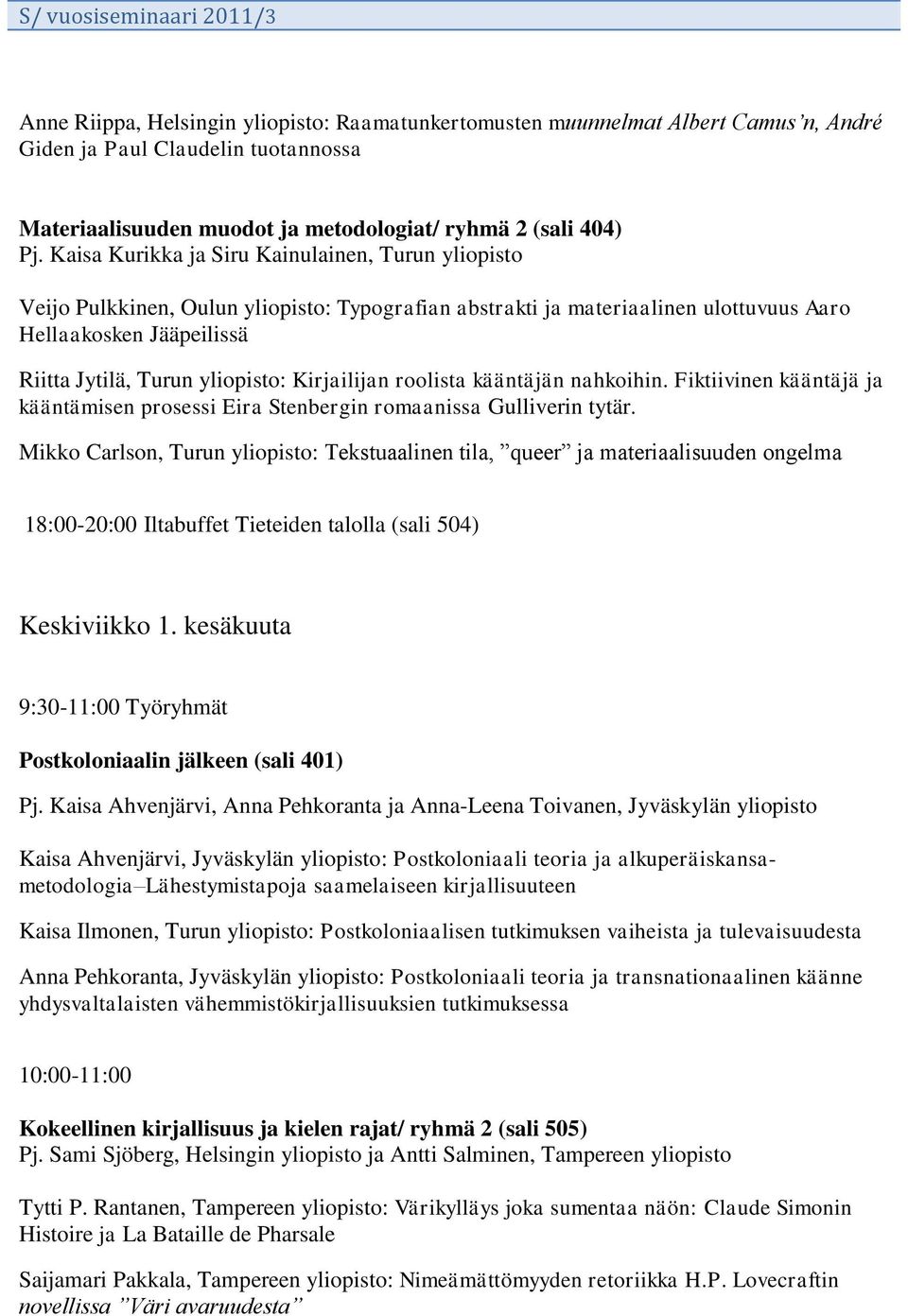 Kaisa Kurikka ja Siru Kainulainen, Turun yliopisto Veijo Pulkkinen, Oulun yliopisto: Typografian abstrakti ja materiaalinen ulottuvuus Aaro Hellaakosken Jääpeilissä Riitta Jytilä, Turun yliopisto: