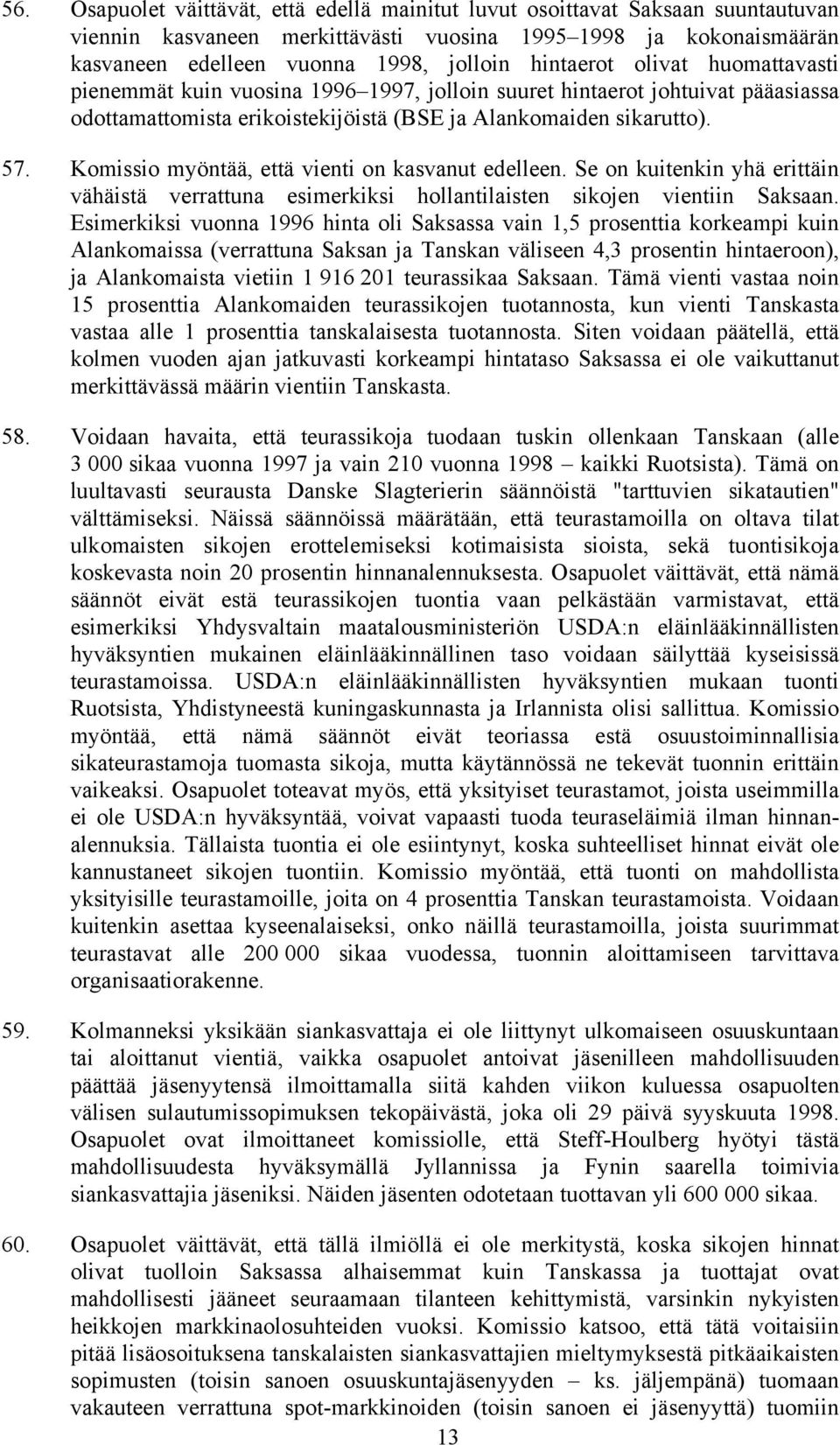 Komissio myöntää, että vienti on kasvanut edelleen. Se on kuitenkin yhä erittäin vähäistä verrattuna esimerkiksi hollantilaisten sikojen vientiin Saksaan.