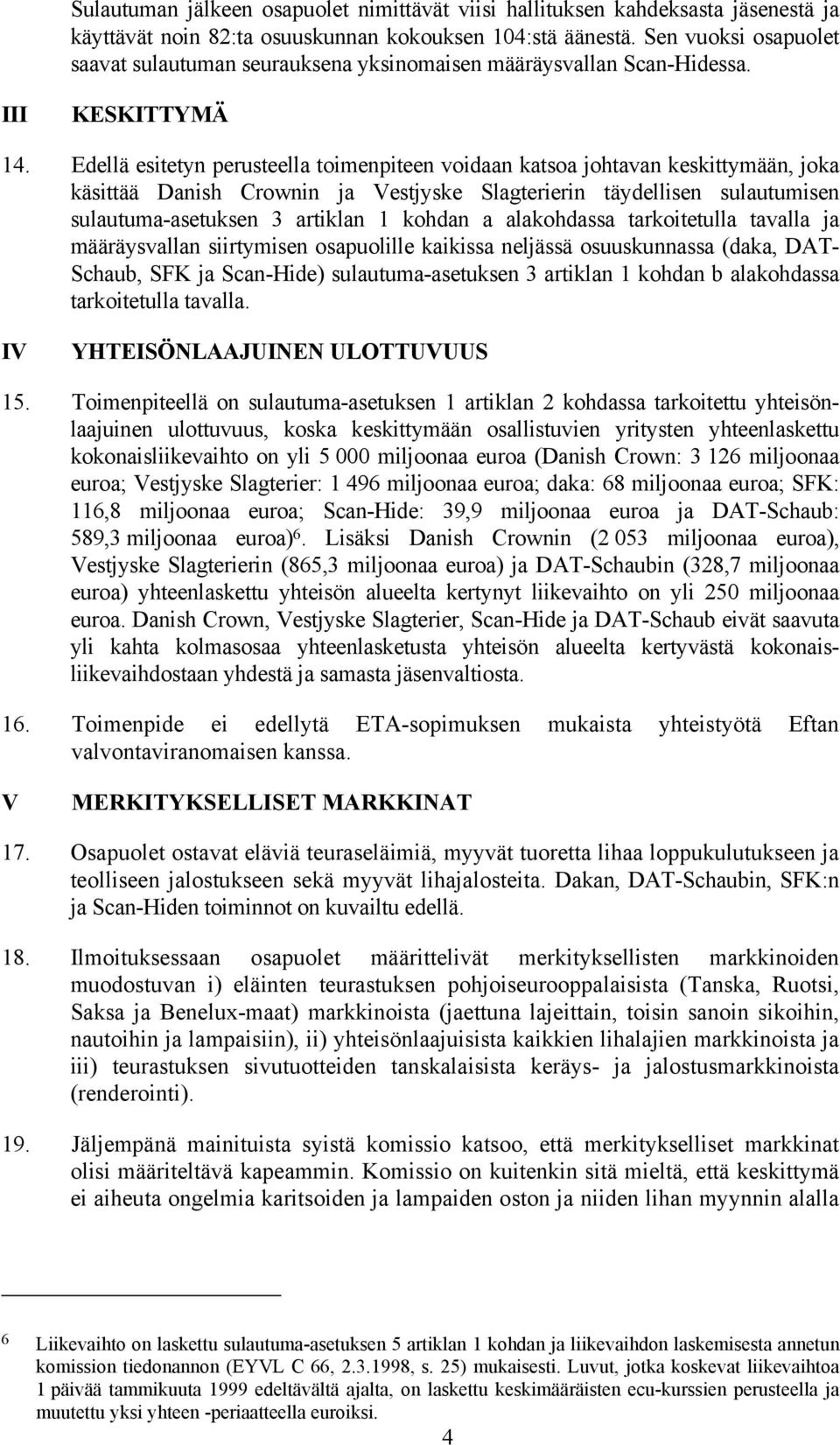 Edellä esitetyn perusteella toimenpiteen voidaan katsoa johtavan keskittymään, joka käsittää Danish Crownin ja Vestjyske Slagterierin täydellisen sulautumisen sulautuma-asetuksen 3 artiklan 1 kohdan