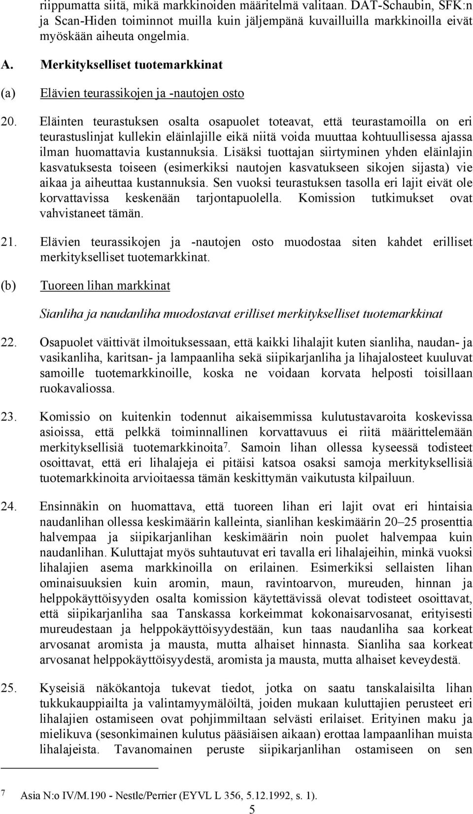 Eläinten teurastuksen osalta osapuolet toteavat, että teurastamoilla on eri teurastuslinjat kullekin eläinlajille eikä niitä voida muuttaa kohtuullisessa ajassa ilman huomattavia kustannuksia.