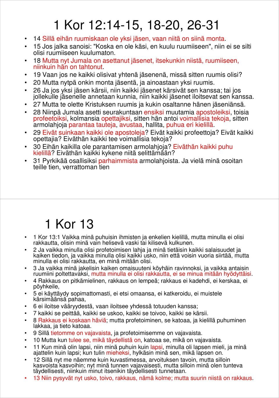 18 Mutta nyt Jumala on asettanut jäsenet, itsekunkin niistä, ruumiiseen, niinkuin hän on tahtonut. 19 Vaan jos ne kaikki olisivat yhtenä jäsenenä, missä sitten ruumis olisi?