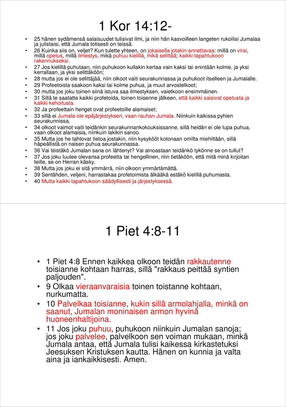 27 Jos kielillä puhutaan, niin puhukoon kullakin kertaa vain kaksi tai enintään kolme, ja yksi kerrallaan, ja yksi selittäköön; 28 mutta jos ei ole selittäjää, niin olkoot vaiti seurakunnassa ja