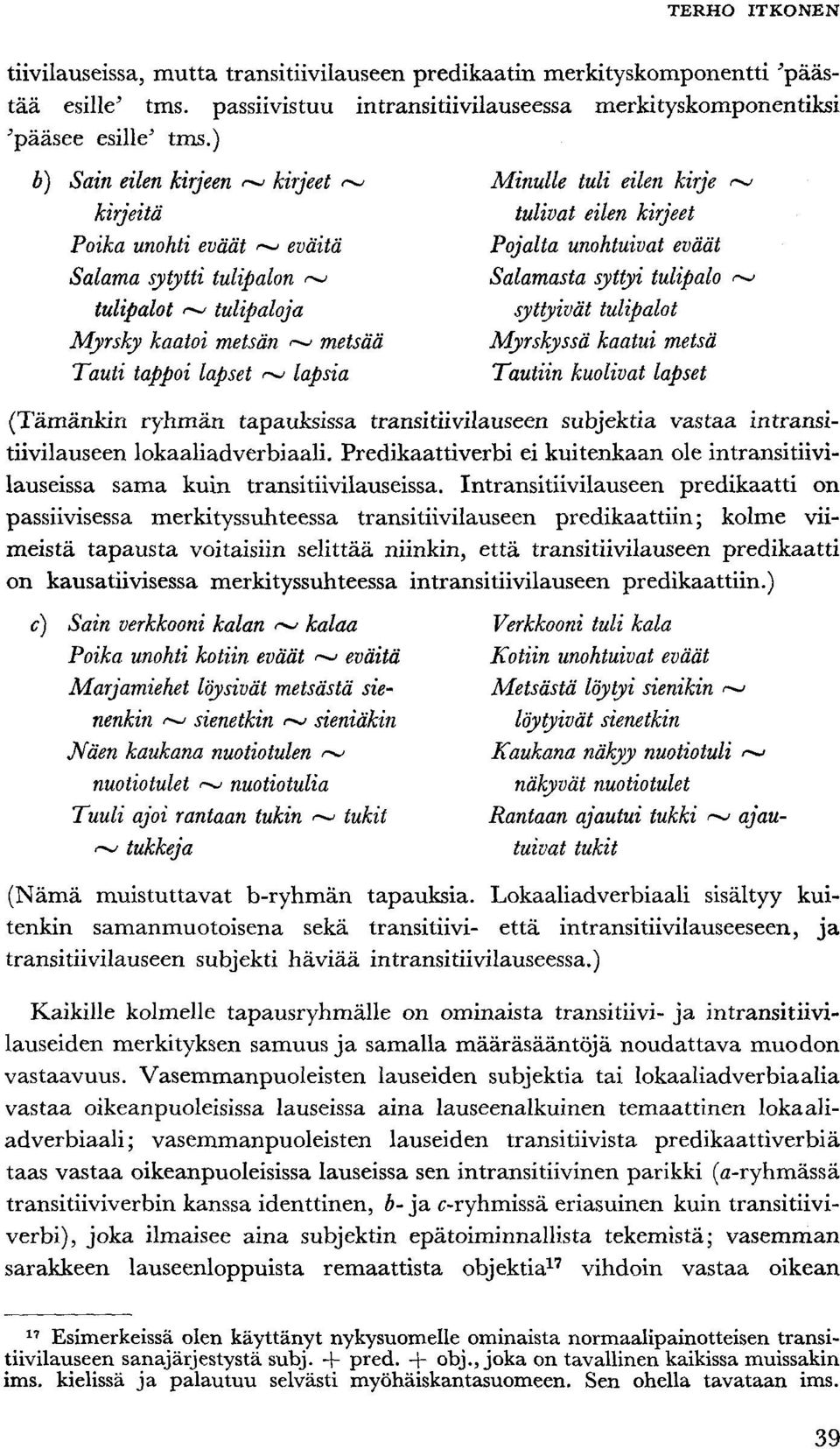 ~ tulipalot ~ tulipaloja syttyivät tulipalot Myrsky kaatoi metsän ~ metsää Myrskyssä kaatui metsä Tauti tappoi lapset ~ lapsia Tautiin kuolivat lapset (Tämänkin ryhmän tapauksissa transitiivilauseen