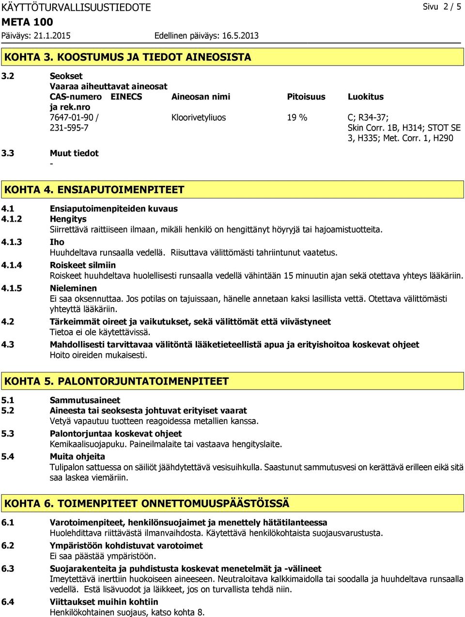 4.1.3 Iho Huuhdeltava runsaalla vedellä. Riisuttava välittömästi tahriintunut vaatetus. 4.1.4 Roiskeet silmiin Roiskeet huuhdeltava huolellisesti runsaalla vedellä vähintään 15 minuutin ajan sekä otettava yhteys lääkäriin.