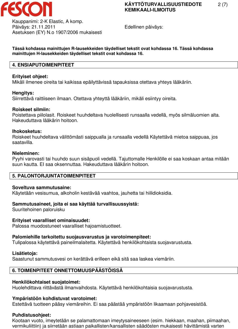 Otettava yhteyttä lääkäriin, mikäli esiintyy oireita. Roiskeet silmiin: Poistettava piilolasit. Roiskeet huuhdeltava huolellisesti runsaalla vedellä, myös silmäluomien alta.