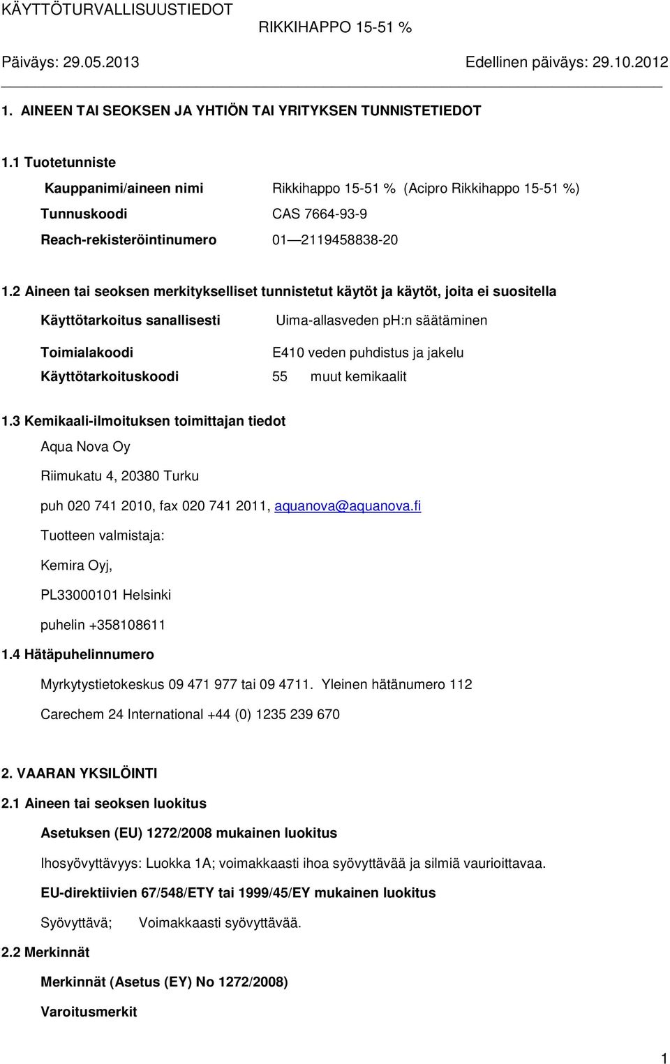 2 Aineen tai seoksen merkitykselliset tunnistetut käytöt ja käytöt, joita ei suositella Käyttötarkoitus sanallisesti Uima-allasveden ph:n säätäminen Toimialakoodi E410 veden puhdistus ja jakelu