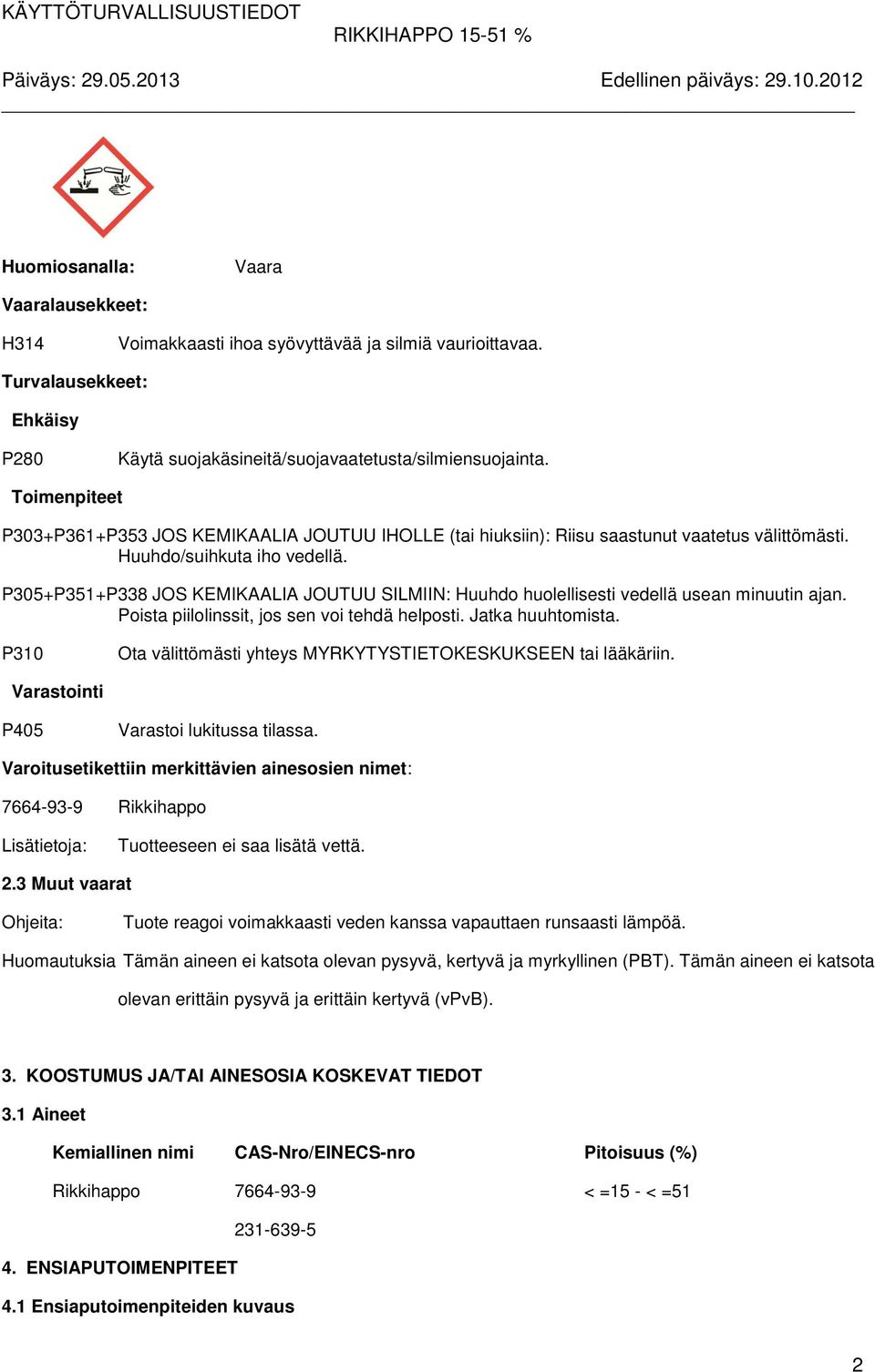 P305+P351+P338 JOS KEMIKAALIA JOUTUU SILMIIN: Huuhdo huolellisesti vedellä usean minuutin ajan. Poista piilolinssit, jos sen voi tehdä helposti. Jatka huuhtomista.