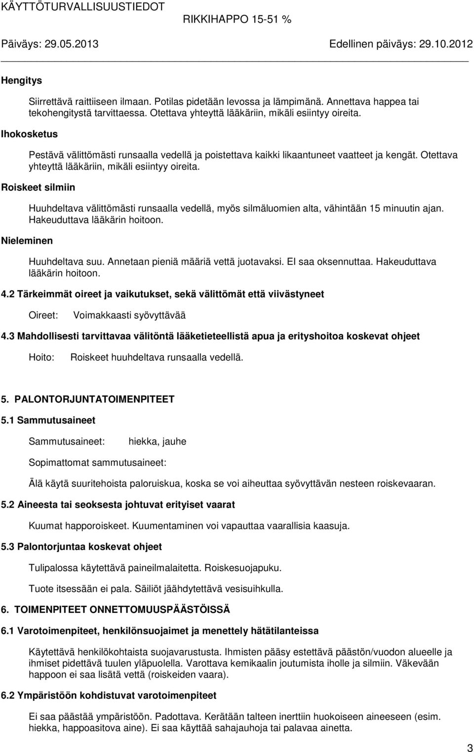 Roiskeet silmiin Huuhdeltava välittömästi runsaalla vedellä, myös silmäluomien alta, vähintään 15 minuutin ajan. Hakeuduttava lääkärin hoitoon. Nieleminen Huuhdeltava suu.