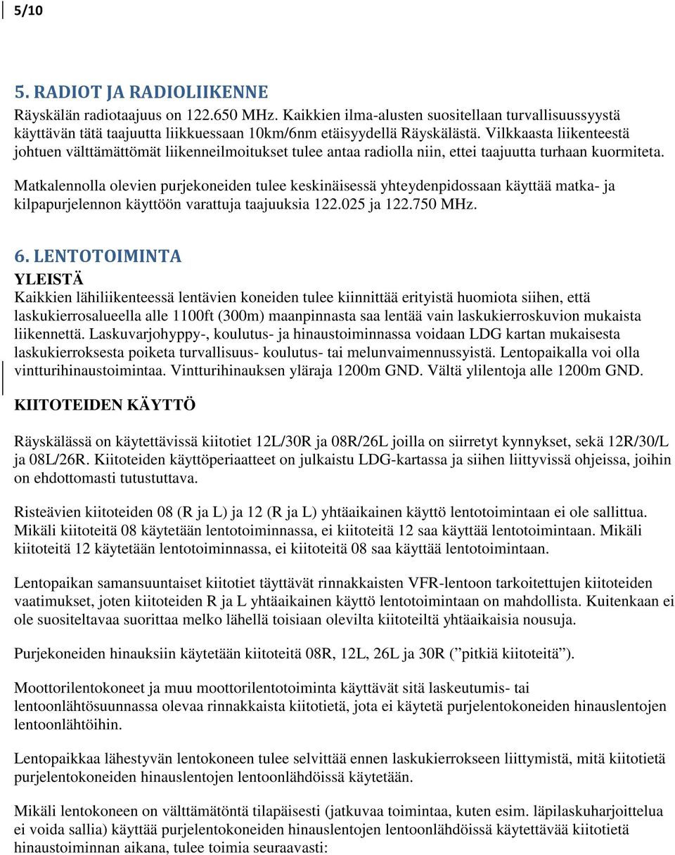 Matkalennolla olevien purjekoneiden tulee keskinäisessä yhteydenpidossaan käyttää matka- ja kilpapurjelennon käyttöön varattuja taajuuksia 122.025 ja 122.750 MHz. 6.