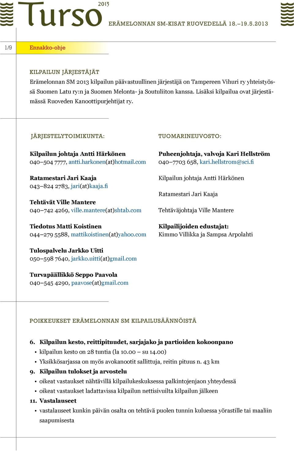 com Ratamestari Jari Kaaja 043 824 2783, jari(at)kaaja.fi Tehtävät Ville Mantere 040 742 4269, ville.mantere(at)shtab.com Tiedotus Matti Koistinen 044 279 5588, mattikoistinen(at)yahoo.