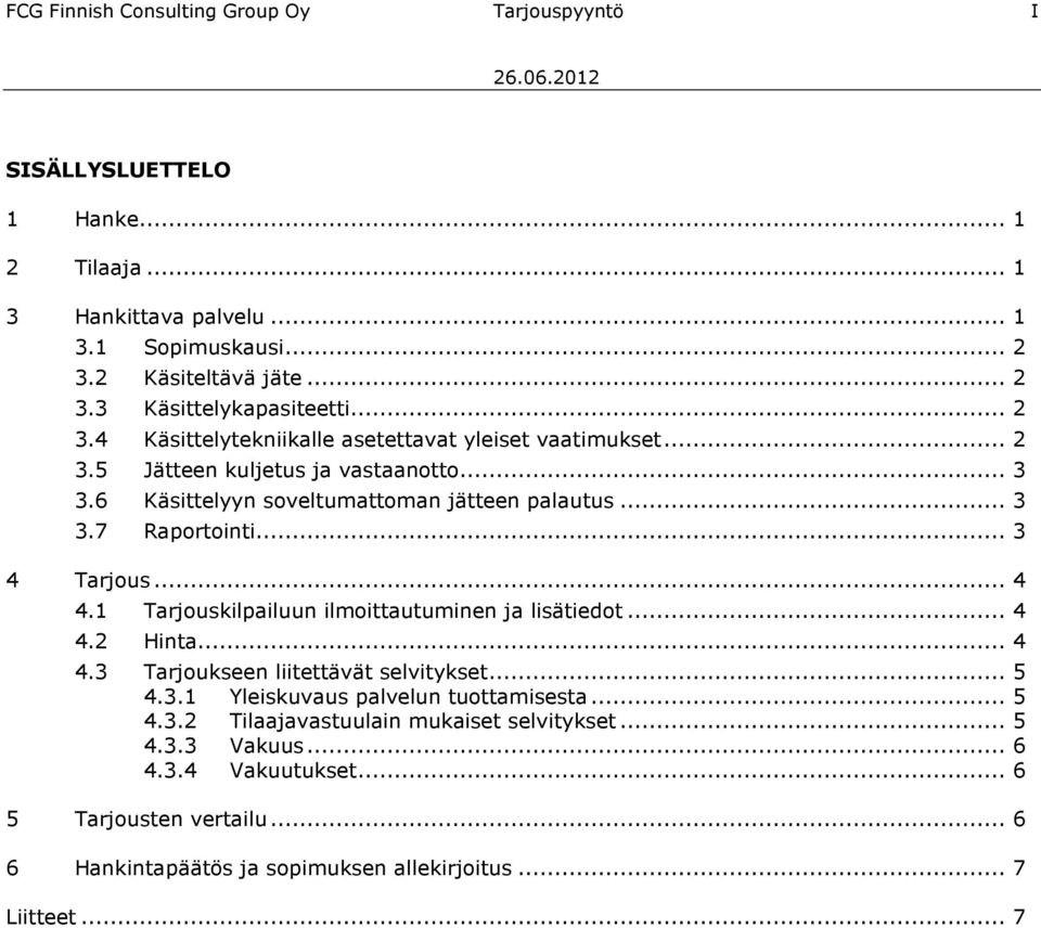 .. 3 4 Tarjous... 4 4.1 Tarjouskilpailuun ilmoittautuminen ja lisätiedot... 4 4.2 Hinta... 4 4.3 Tarjoukseen liitettävät selvitykset... 5 4.3.1 Yleiskuvaus palvelun tuottamisesta... 5 4.3.2 Tilaajavastuulain mukaiset selvitykset.