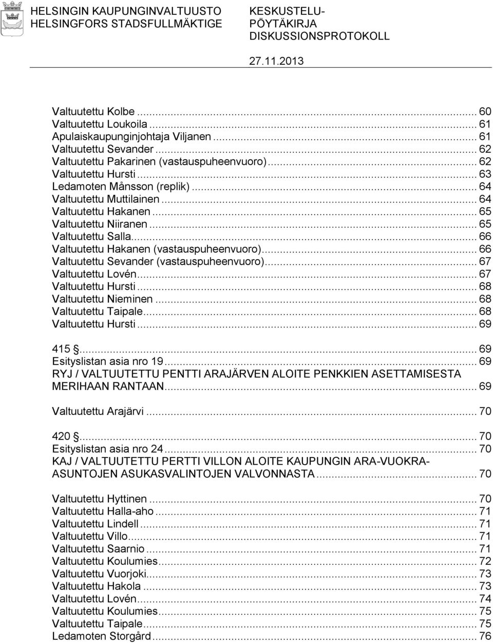 .. 65 Valtuutettu Salla... 66 Valtuutettu Hakanen (vastauspuheenvuoro)... 66 Valtuutettu Sevander (vastauspuheenvuoro)... 67 Valtuutettu Lovén... 67 Valtuutettu Hursti... 68 Valtuutettu Nieminen.