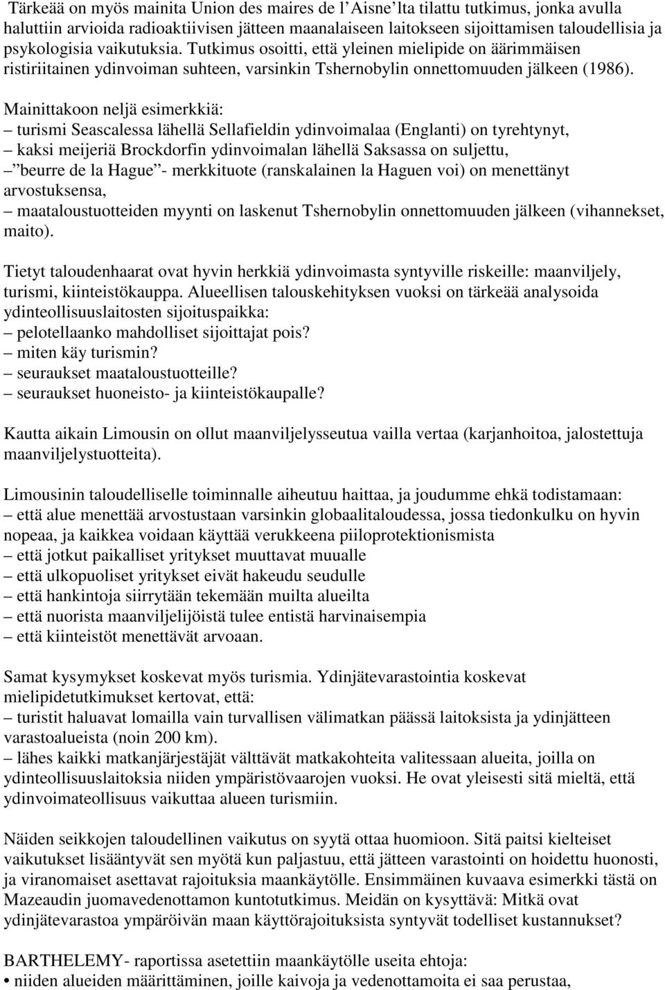 Mainittakoon neljä esimerkkiä: turismi Seascalessa lähellä Sellafieldin ydinvoimalaa (Englanti) on tyrehtynyt, kaksi meijeriä Brockdorfin ydinvoimalan lähellä Saksassa on suljettu, beurre de la Hague