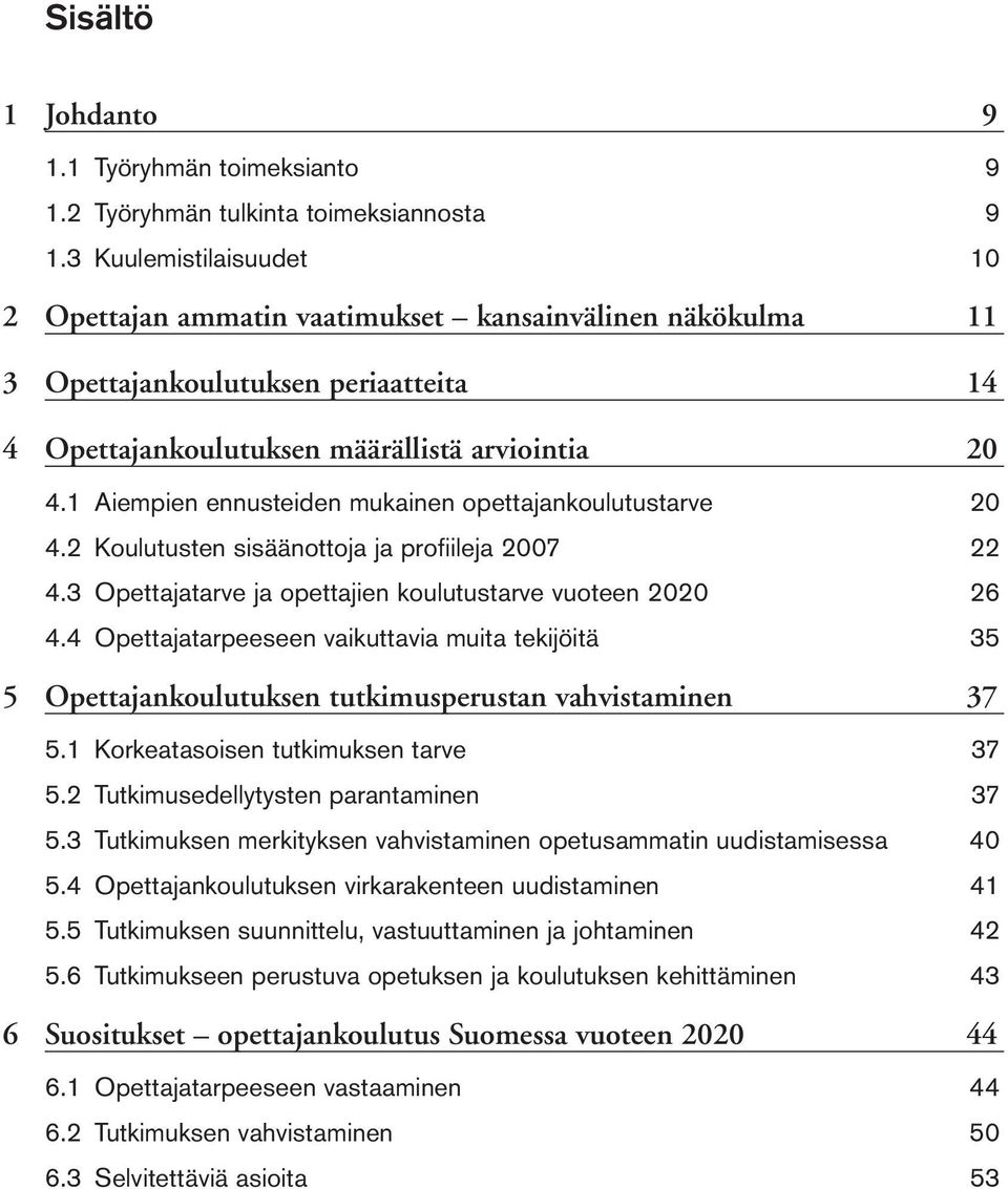 1 Aiempien ennusteiden mukainen opettajankoulutustarve 20 4.2 Koulutusten sisäänottoja ja profiileja 2007 22 4.3 Opettajatarve ja opettajien koulutustarve vuoteen 2020 26 4.