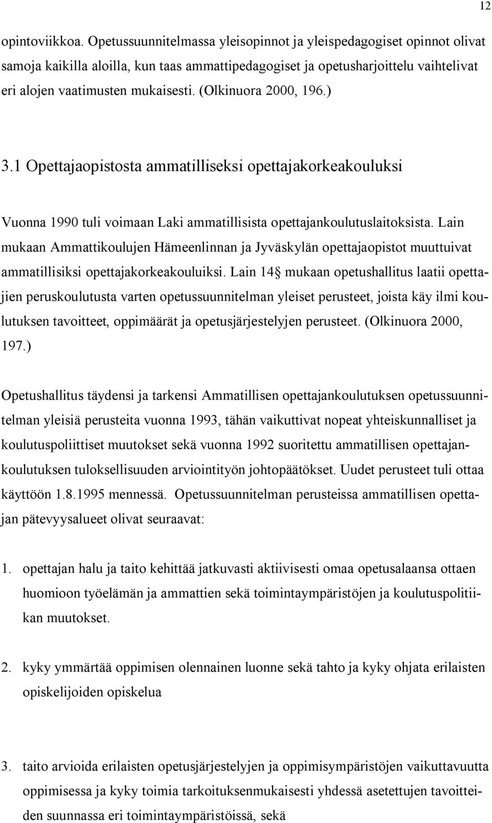 (Olkinuora 2000, 196.) 3.1 Opettajaopistosta ammatilliseksi opettajakorkeakouluksi Vuonna 1990 tuli voimaan Laki ammatillisista opettajankoulutuslaitoksista.