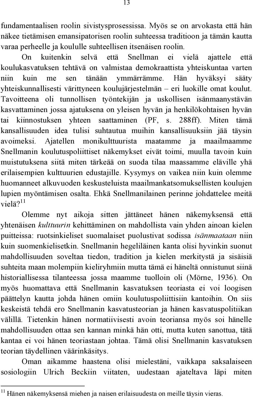 On kuitenkin selvä että Snellman ei vielä ajattele että koulukasvatuksen tehtävä on valmistaa demokraattista yhteiskuntaa varten niin kuin me sen tänään ymmärrämme.