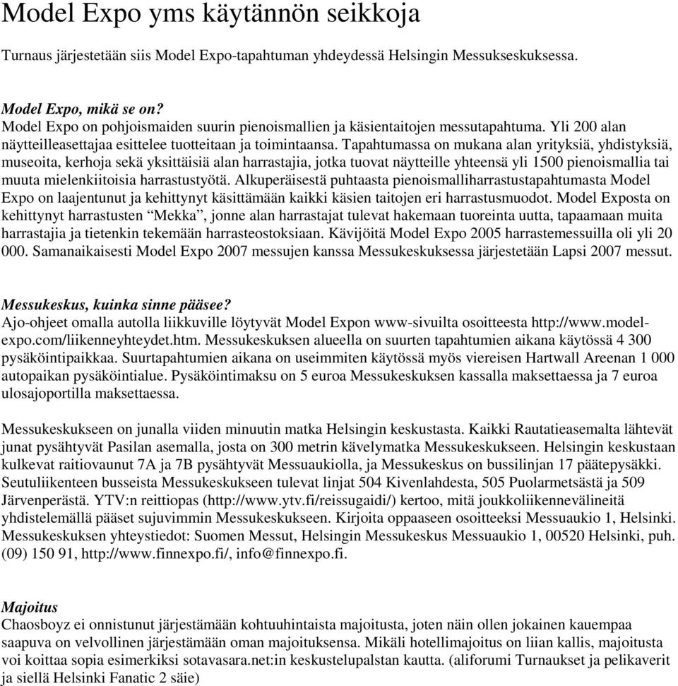 Tapahtumassa on mukana alan yrityksiä, yhdistyksiä, museoita, kerhoja sekä yksittäisiä alan harrastajia, jotka tuovat näytteille yhteensä yli 1500 pienoismallia tai muuta mielenkiitoisia