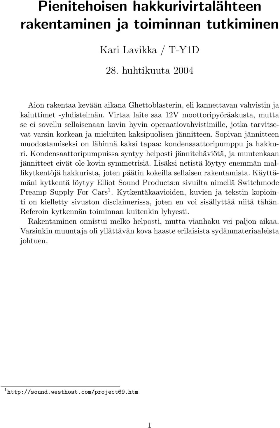 Virtaa laite saa 12V moottoripyöräakusta, mutta se ei sovellu sellaisenaan kovin hyvin operaatiovahvistimille, jotka tarvitsevat varsin korkean ja mieluiten kaksipuolisen jännitteen.