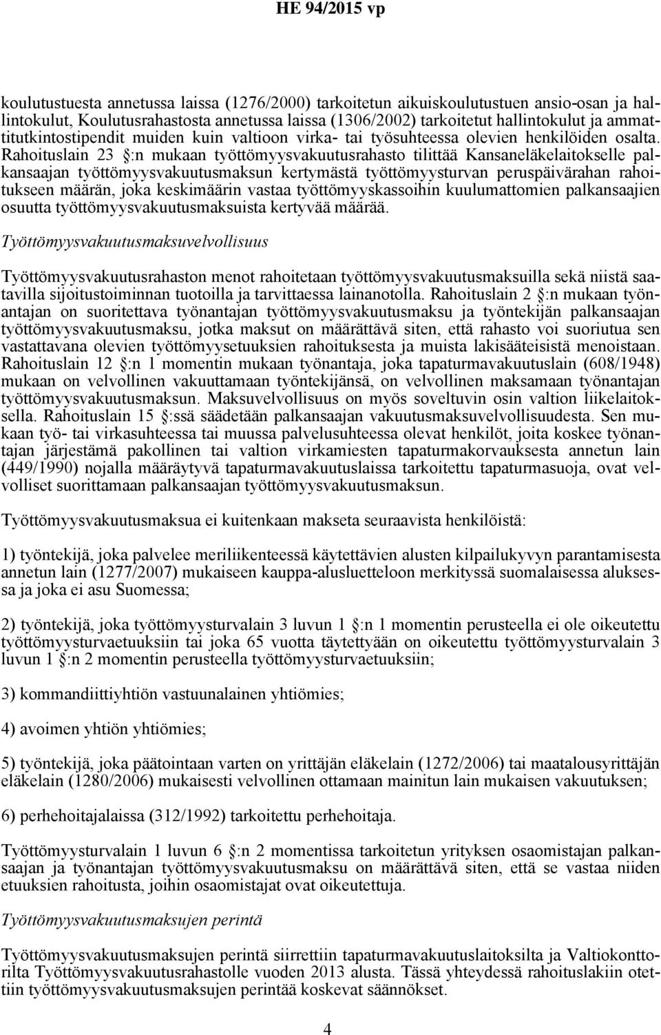 Rahoituslain 23 :n mukaan työttömyysvakuutusrahasto tilittää Kansaneläkelaitokselle palkansaajan työttömyysvakuutusmaksun kertymästä työttömyysturvan peruspäivärahan rahoitukseen määrän, joka