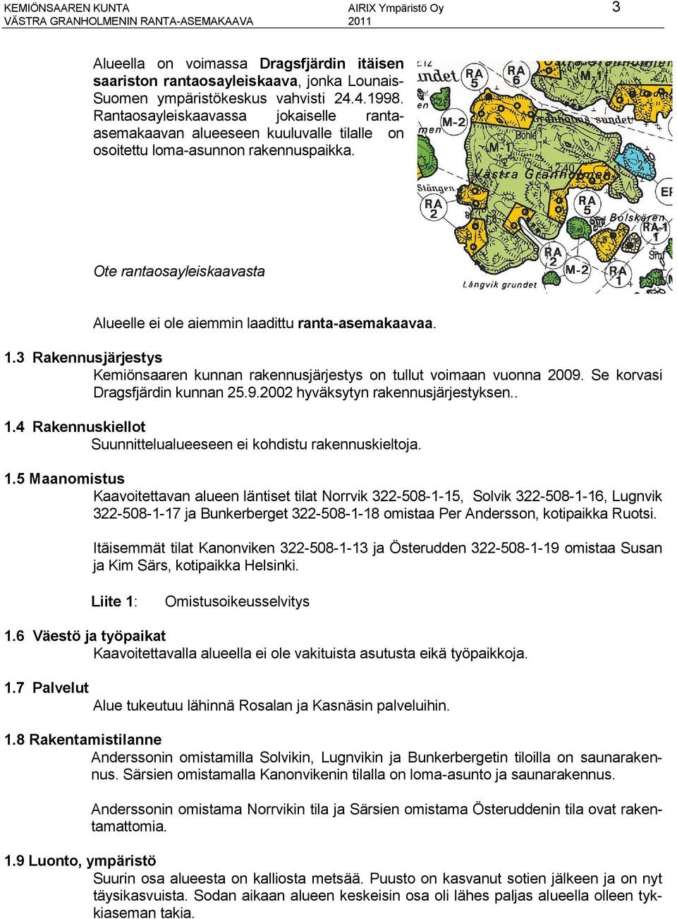 Ote rantaosayleiskaavasta Alueelle ei ole aiemmin laadittu ranta-asemakaavaa. 1.3 Rakennusjärjestys Kemiönsaaren kunnan rakennusjärjestys on tullut voimaan vuonna 2009.