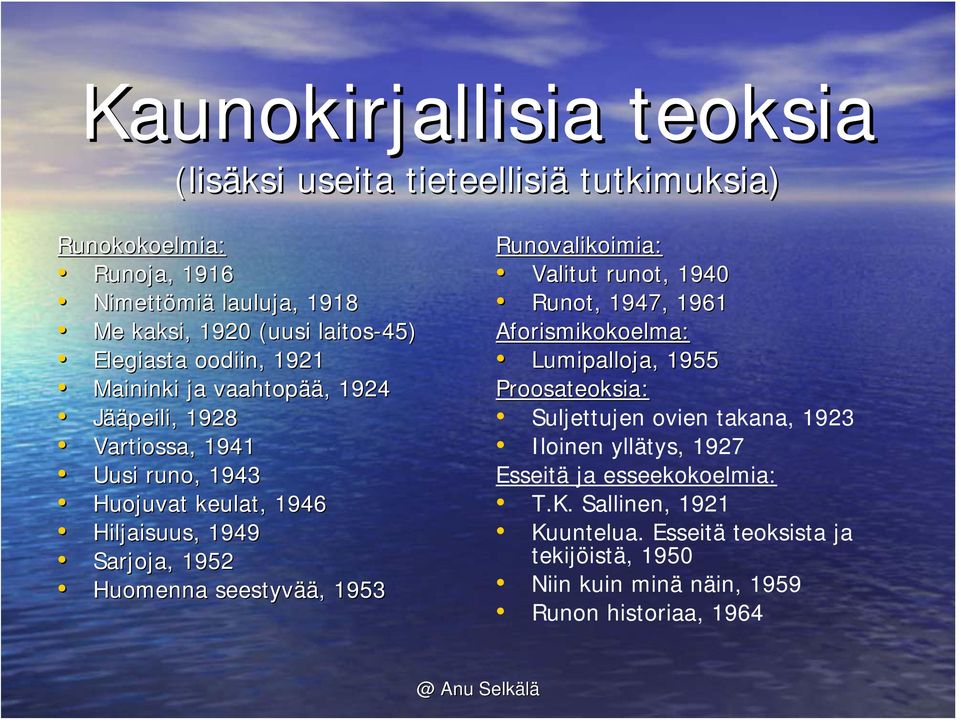 Huomenna seestyvää, 1953 Runovalikoimia: Valitut runot, 1940 Runot, 1947, 1961 Aforismikokoelma: Lumipalloja, 1955 Proosateoksia: Suljettujen ovien takana,