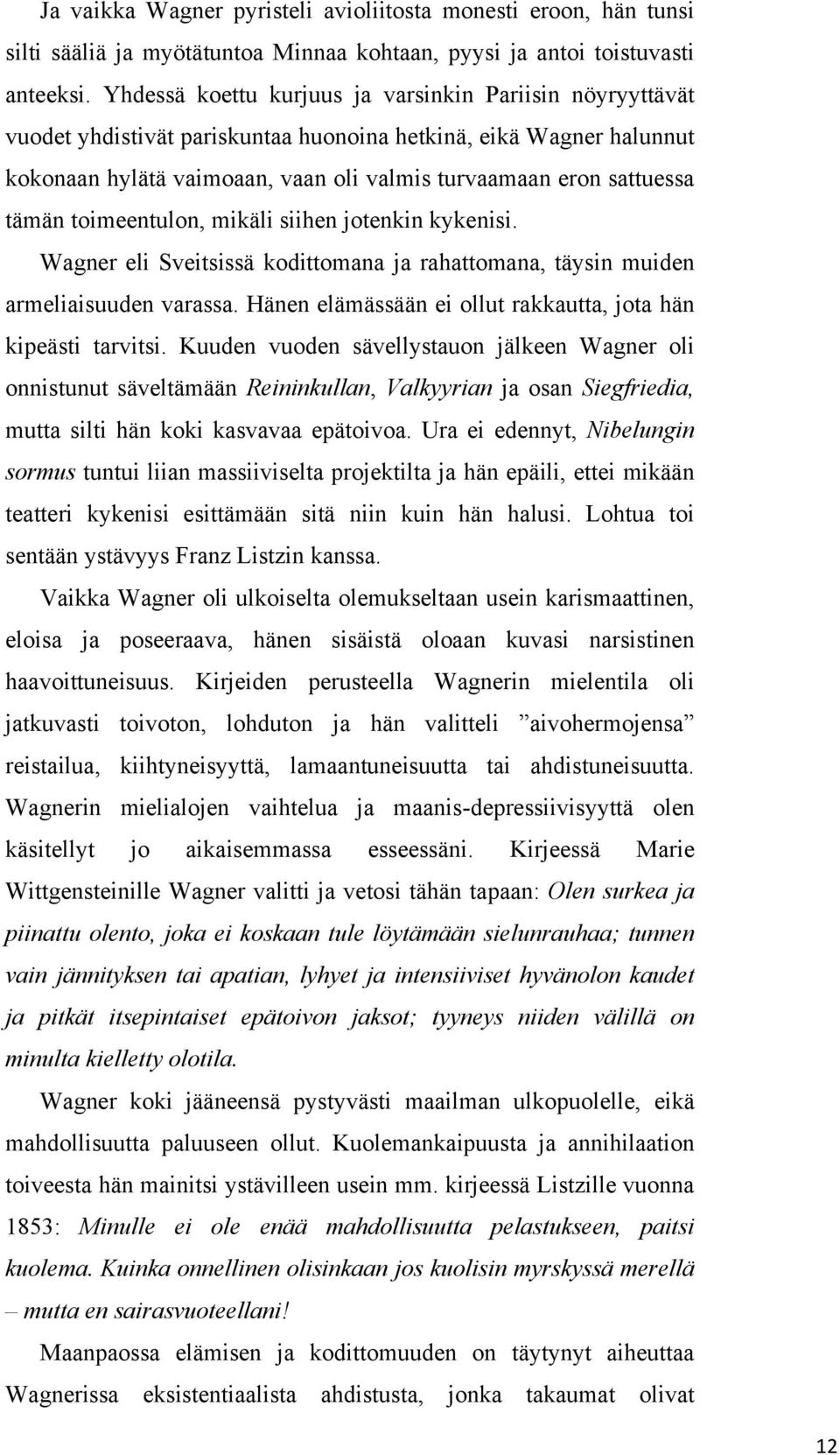 tämän toimeentulon, mikäli siihen jotenkin kykenisi. Wagner eli Sveitsissä kodittomana ja rahattomana, täysin muiden armeliaisuuden varassa.