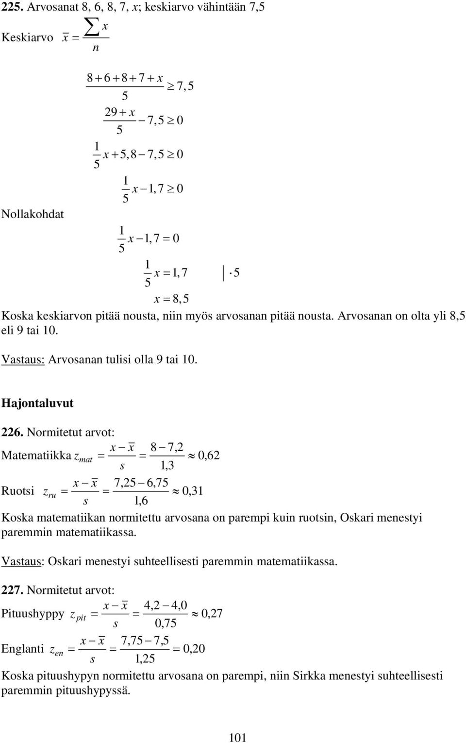 Normitetut arvot: x x Matematiikka z mat = s = 8 7, 3 0,, x x Ruotsi zru = 7, 7, = 03, s, Koska matematiika ormitettu arvosaa o parempi kui ruotsi, Oskari meestyi paremmi