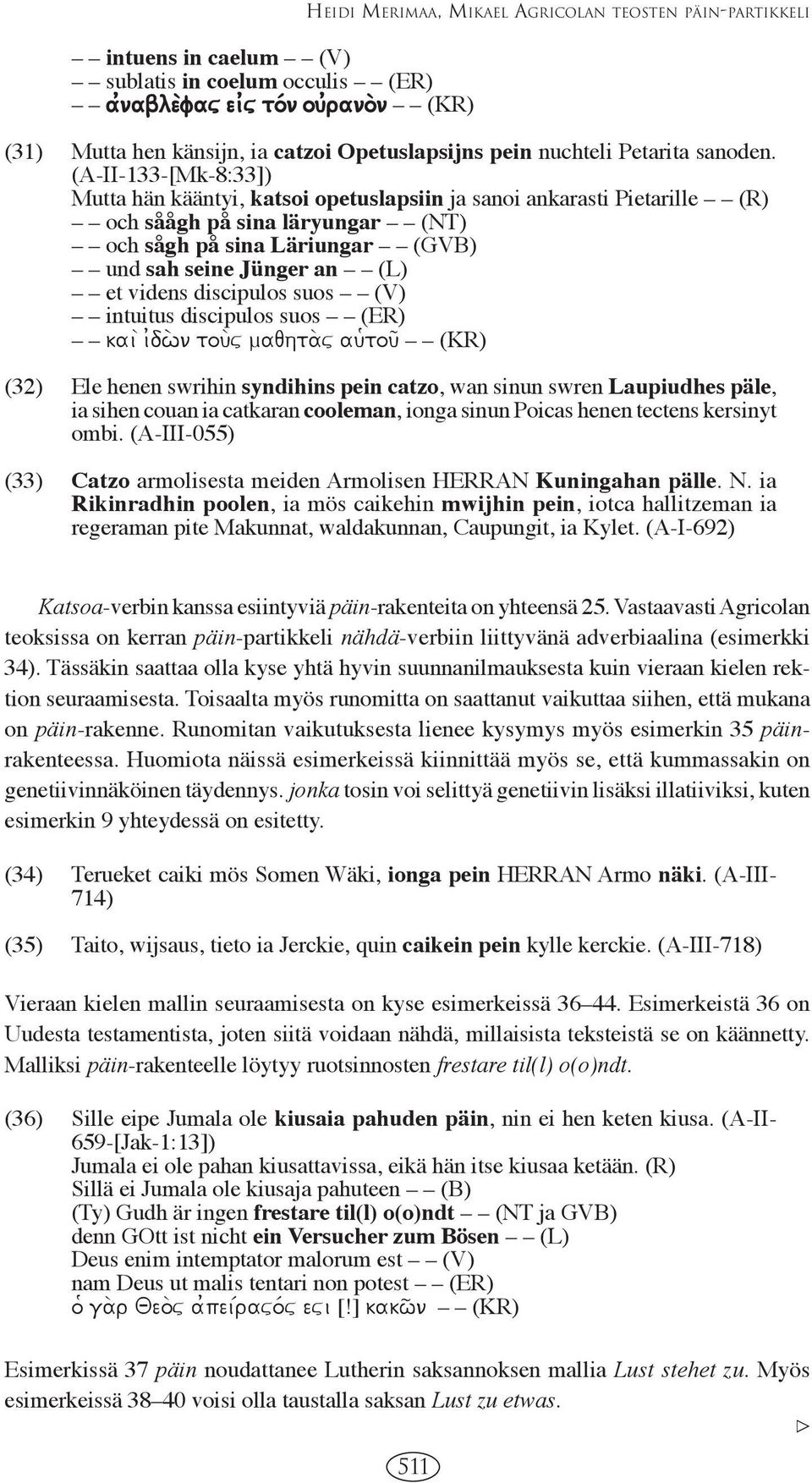 (A-II-133-[Mk-8:33]) Mutta hän kääntyi, katsoi opetuslapsiin ja sanoi ankarasti Pietarille (R) och såågh på sina läryungar (NT) och sågh på sina Läriungar (GVB) und sah seine Jünger an (L) et videns