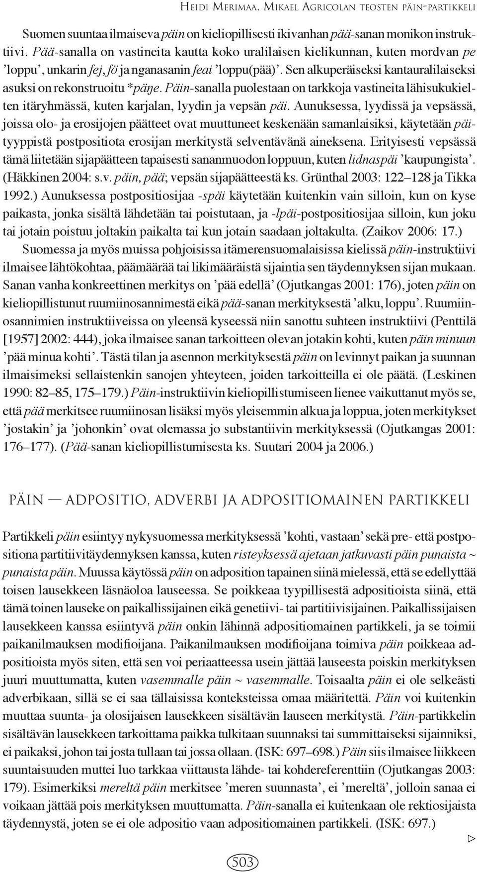 Sen alkuperäiseksi kantauralilaiseksi asuksi on rekonstruoitu *pä e. Päin-sanalla puolestaan on tarkkoja vastineita lähisukukielten itäryhmässä, kuten karjalan, lyydin ja vepsän päi.