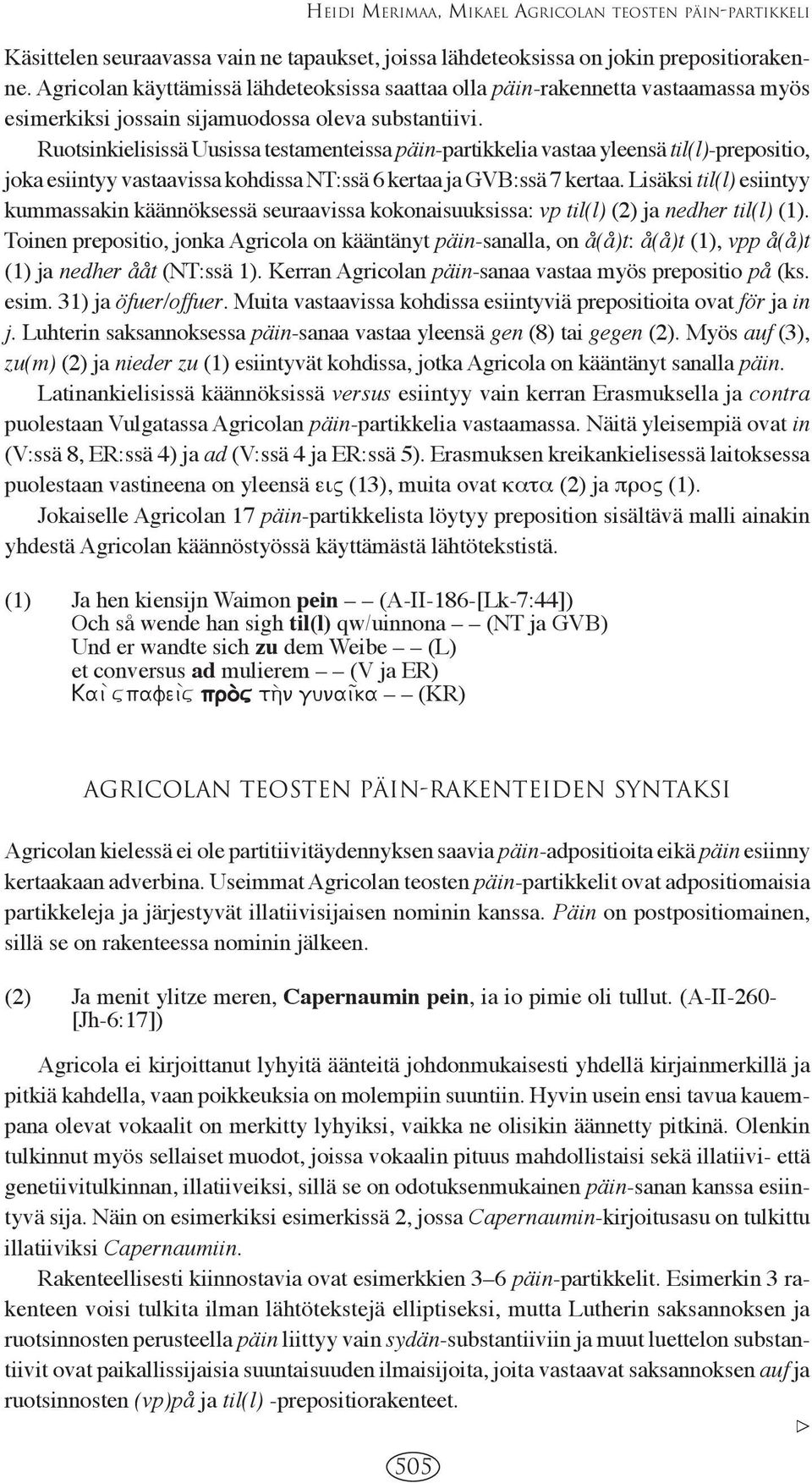 Ruotsinkielisissä Uusissa testamenteissa päin-partikkelia vastaa yleensä til(l)-prepositio, joka esiintyy vastaavissa kohdissa NT:ssä 6 kertaa ja GVB:ssä 7 kertaa.