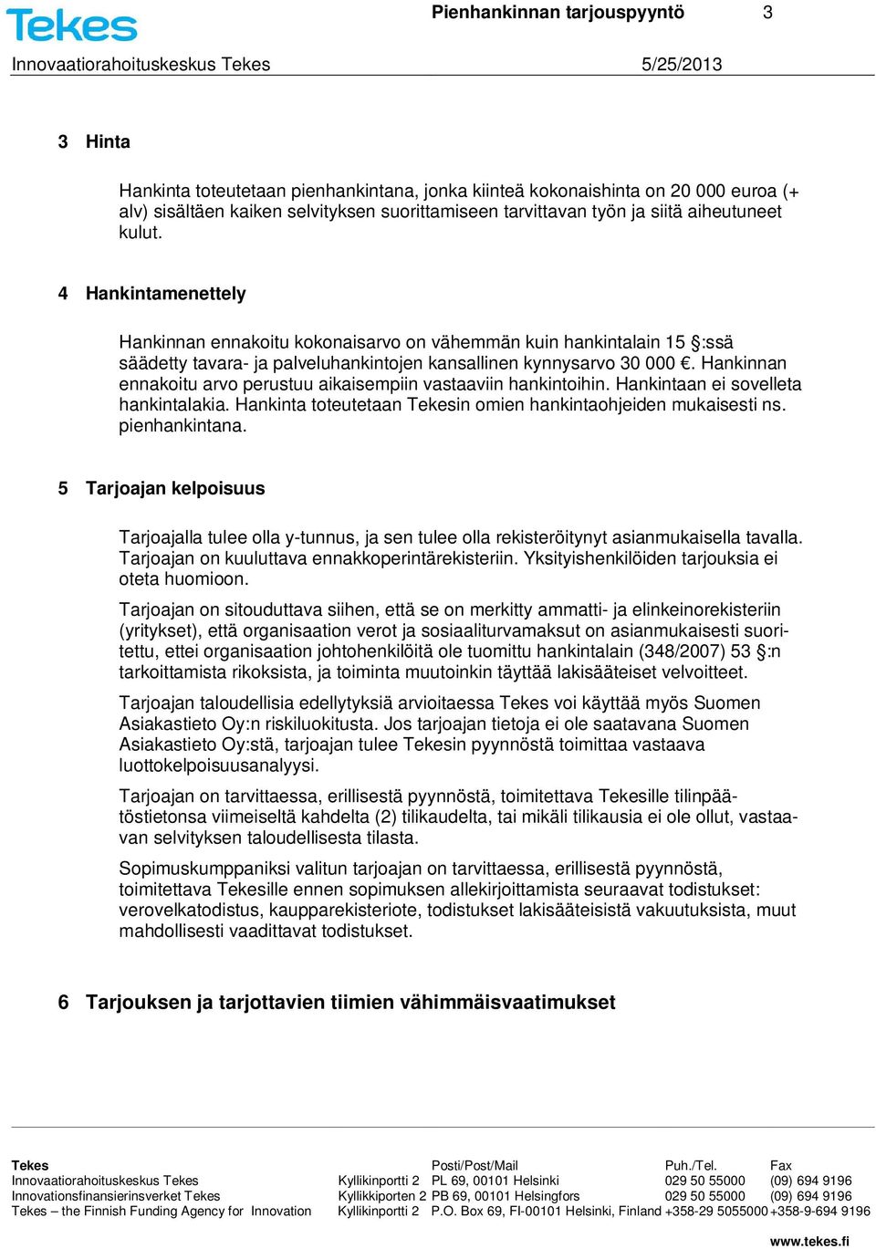 Hankinnan ennakoitu arvo perustuu aikaisempiin vastaaviin hankintoihin. Hankintaan ei sovelleta hankintalakia. Hankinta toteutetaan Tekesin omien hankintaohjeiden mukaisesti ns. pienhankintana.