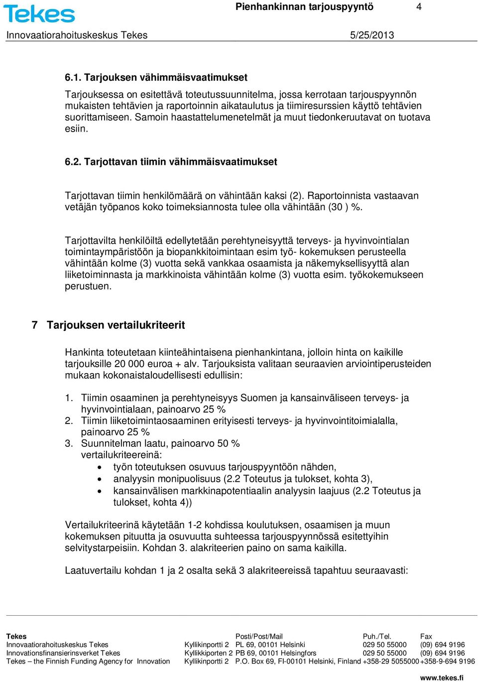 suorittamiseen. Samoin haastattelumenetelmät ja muut tiedonkeruutavat on tuotava esiin. 6.2. Tarjottavan tiimin vähimmäisvaatimukset Tarjottavan tiimin henkilömäärä on vähintään kaksi (2).