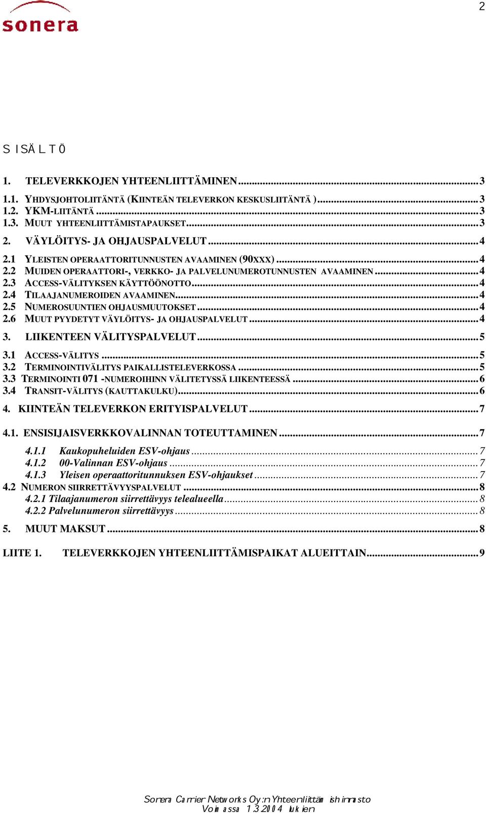 ..4 2.5 NUMEROSUUNTIEN OHJAUSMUUTOKSET...4 2.6 MUUT PYYDETYT VÄYLÖITYS- JA OHJAUSPALVELUT...4 3. LIIKENTEEN VÄLITYSPALVELUT...5 3.1 ACCESS-VÄLITYS...5 3.2 TERMINOINTIVÄLITYS PAIKALLISTELEVERKOSSA...5 3.3 TERMINOINTI 071 -NUMEROIHINN VÄLITETYSSÄ LIIKENTEESSÄ.