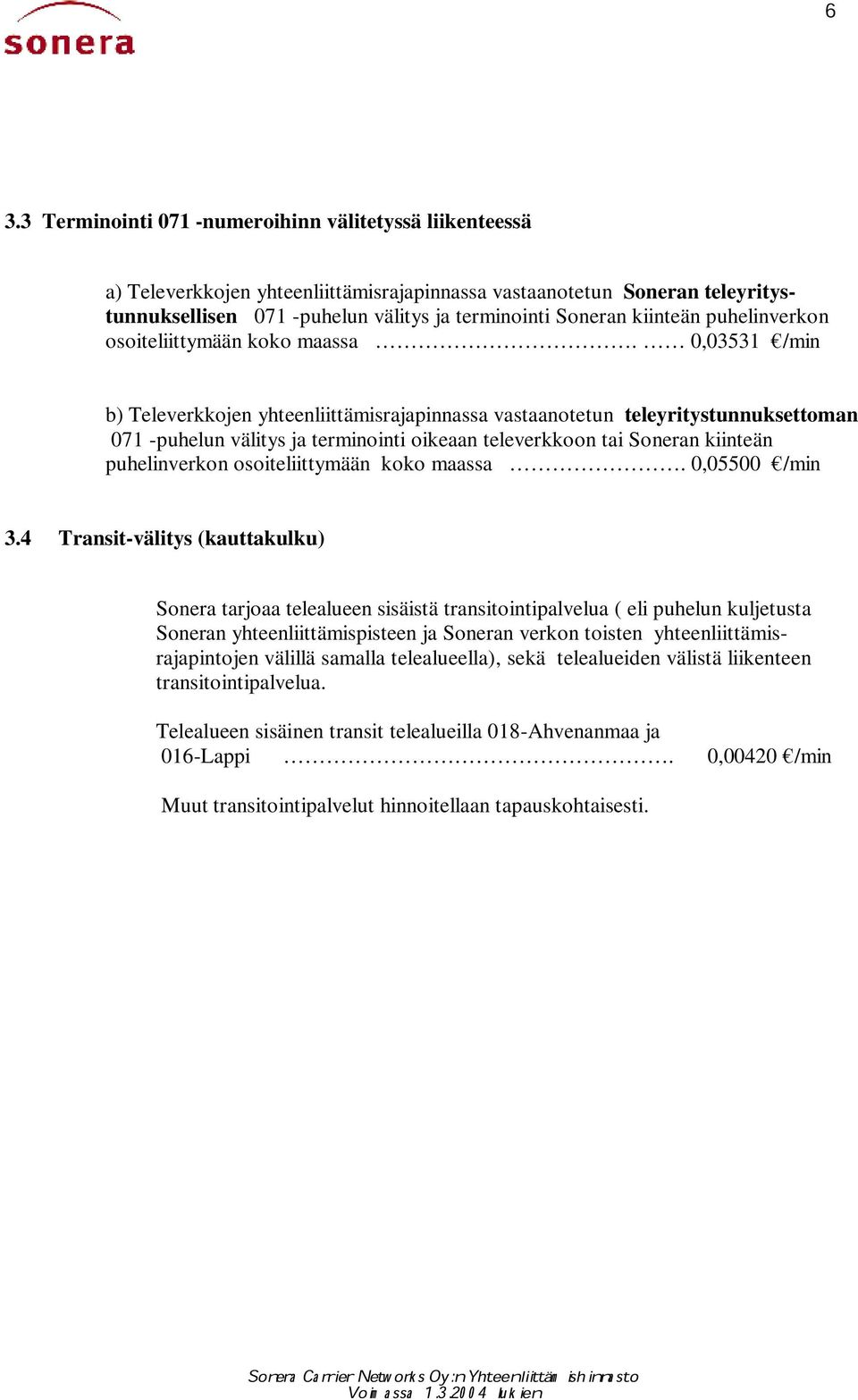 0,03531 /min b) Televerkkojen yhteenliittämisrajapinnassa vastaanotetun teleyritystunnuksettoman 071 -puhelun välitys ja terminointi oikeaan televerkkoon tai Soneran  0,05500 /min 3.