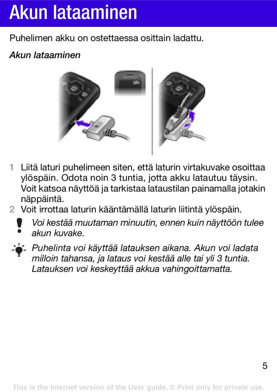 Voit katsoa näyttöä ja tarkistaa lataustilan painamalla jotakin näppäintä. 2 Voit irrottaa laturin kääntämällä laturin liitintä ylöspäin.