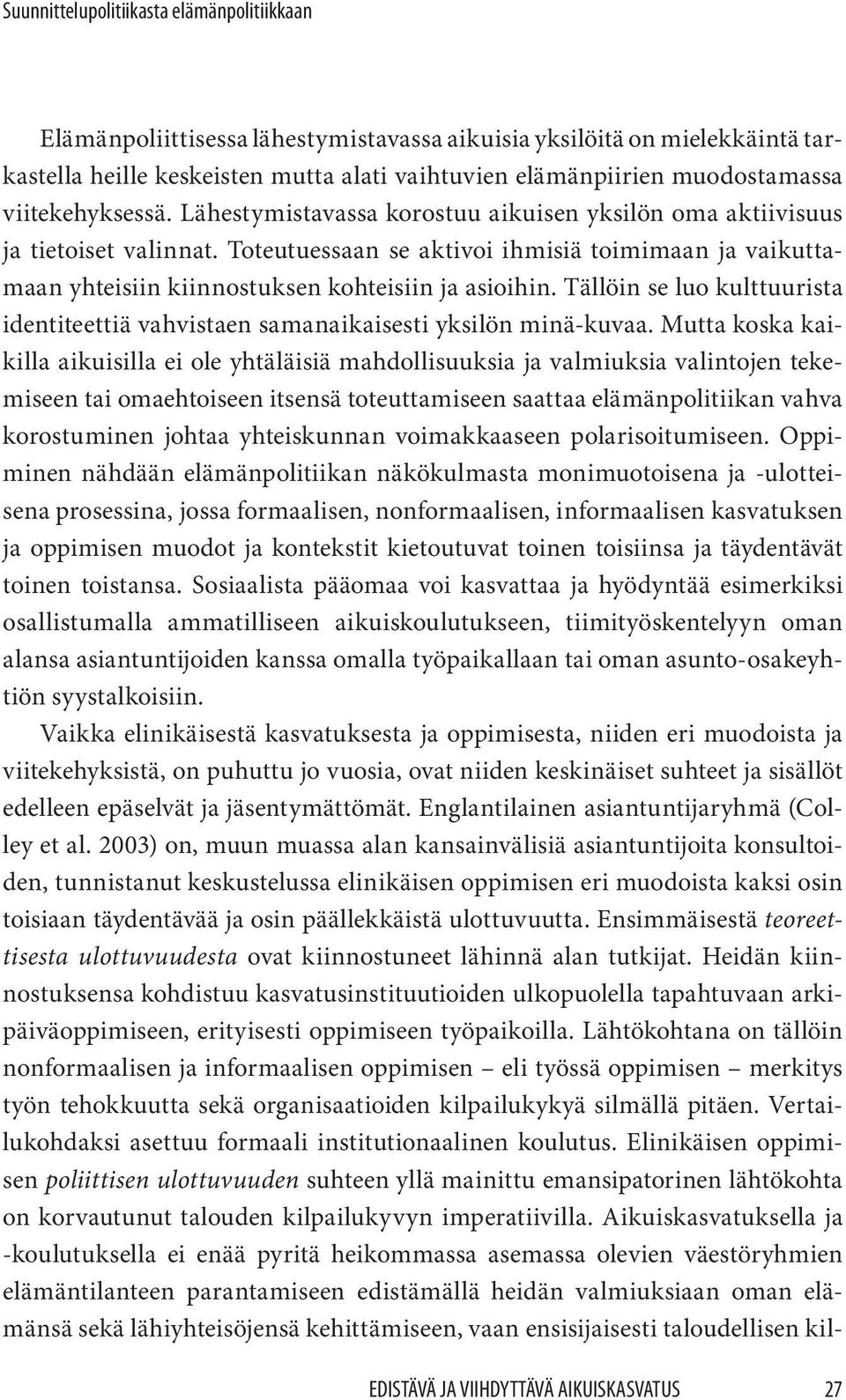 Toteutuessaan se aktivoi ihmisiä toimimaan ja vaikuttamaan yhteisiin kiinnostuksen kohteisiin ja asioihin. Tällöin se luo kulttuurista identiteettiä vahvistaen samanaikaisesti yksilön minä-kuvaa.