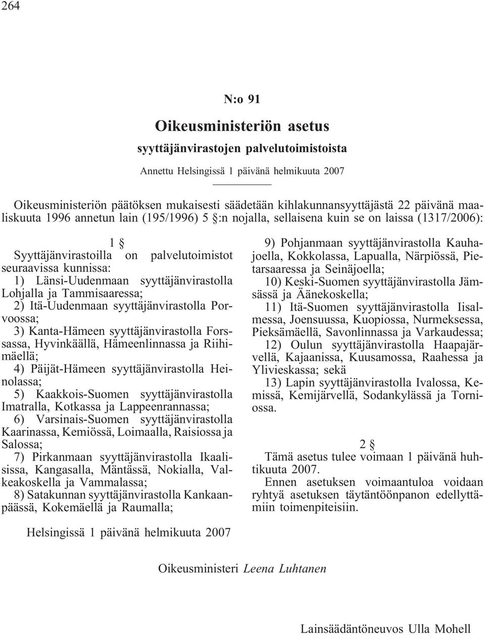 syyttäjänvirastolla Lohjalla ja Tammisaaressa; 2) Itä-Uudenmaan syyttäjänvirastolla Porvoossa; 3) Kanta-Hämeen syyttäjänvirastolla Forssassa, Hyvinkäällä, Hämeenlinnassa ja Riihimäellä; 4)