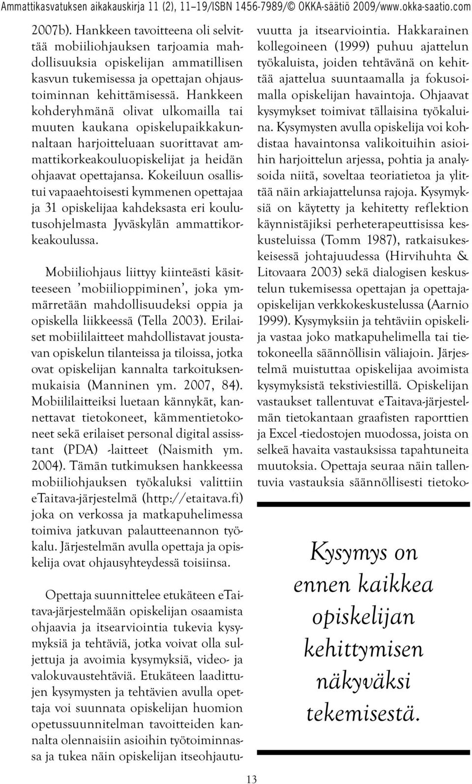 Kokeiluun osallistui vapaaehtoisesti kymmenen opettajaa ja 31 opiskelijaa kahdeksasta eri koulutusohjelmasta Jyväskylän ammattikorkeakoulussa.