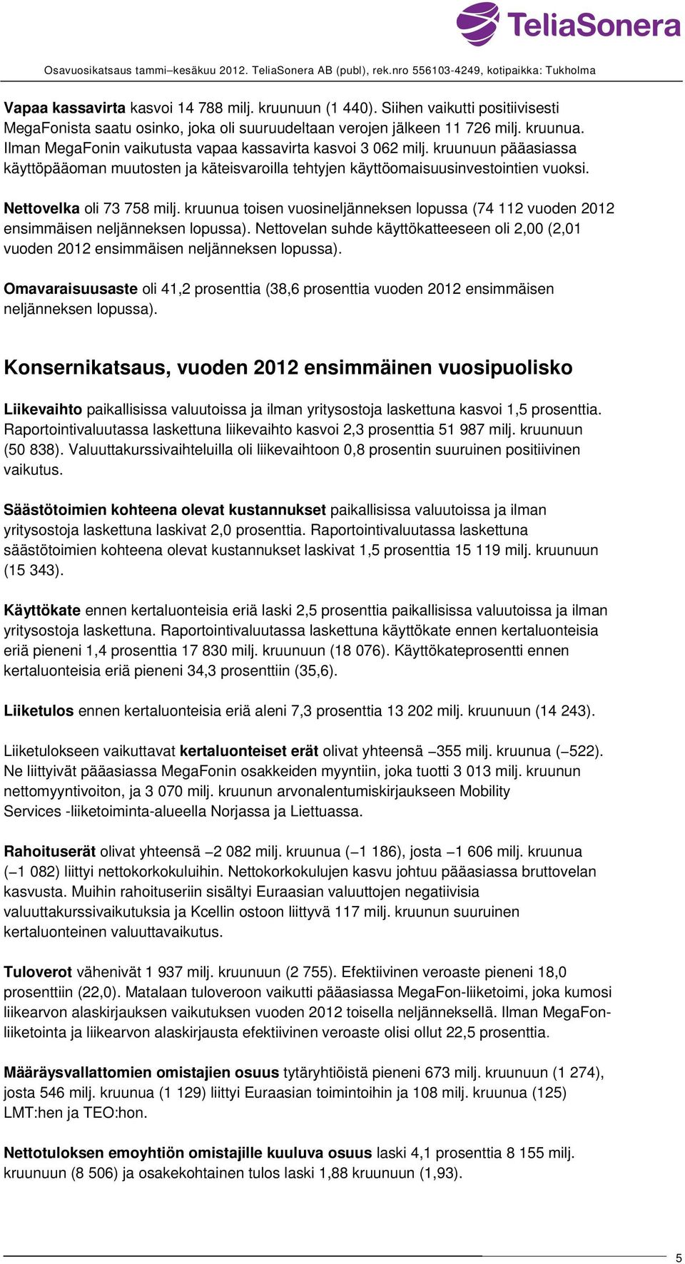 kruunuun pääasiassa käyttöpääoman muutosten ja käteisvaroilla tehtyjen käyttöomaisuusinvestointien vuoksi. Nettovelka oli 73 758 milj.