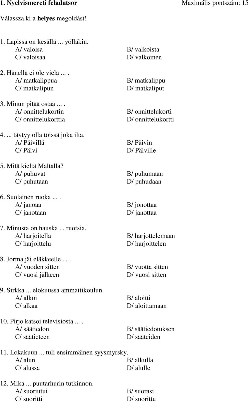 A/ Päivillä B/ Päivin C/ Päivi D/ Päiville 5. Mitä kieltä Maltalla? A/ puhuvat B/ puhumaan C/ puhutaan D/ puhudaan 6. Suolainen ruoka.... A/ janoaa B/ jonottaa C/ janotaan D/ janottaa 7.