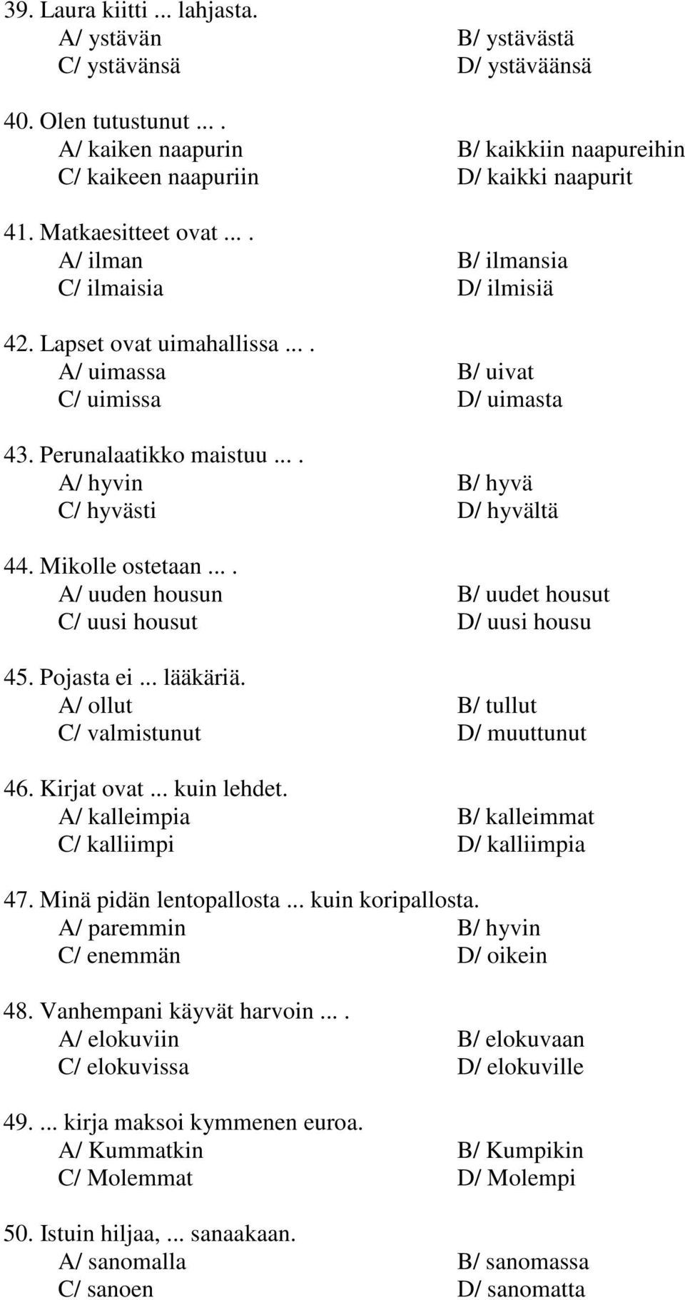 ... A/ hyvin B/ hyvä C/ hyvästi D/ hyvältä 44. Mikolle ostetaan.... A/ uuden housun B/ uudet housut C/ uusi housut D/ uusi housu 45. Pojasta ei... lääkäriä.