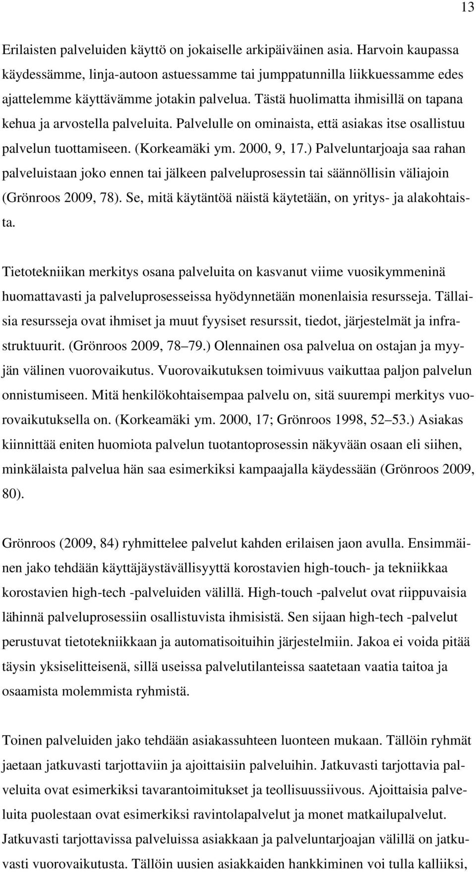 Tästä huolimatta ihmisillä on tapana kehua ja arvostella palveluita. Palvelulle on ominaista, että asiakas itse osallistuu palvelun tuottamiseen. (Korkeamäki ym. 2000, 9, 17.