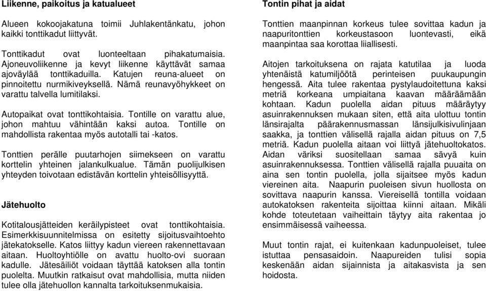 Autopaikat ovat tonttikohtaisia. Tontille on varattu alue, johon mahtuu vähintään kaksi autoa. Tontille on mahdollista rakentaa myös autotalli tai -katos.