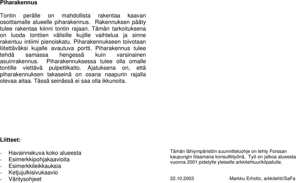 Piharakennus tulee tehdä samassa hengessä kuin varsinainen asuinrakennus. Piharakennuksessa tulee olla omalle tontille viettävä pulpettikatto.