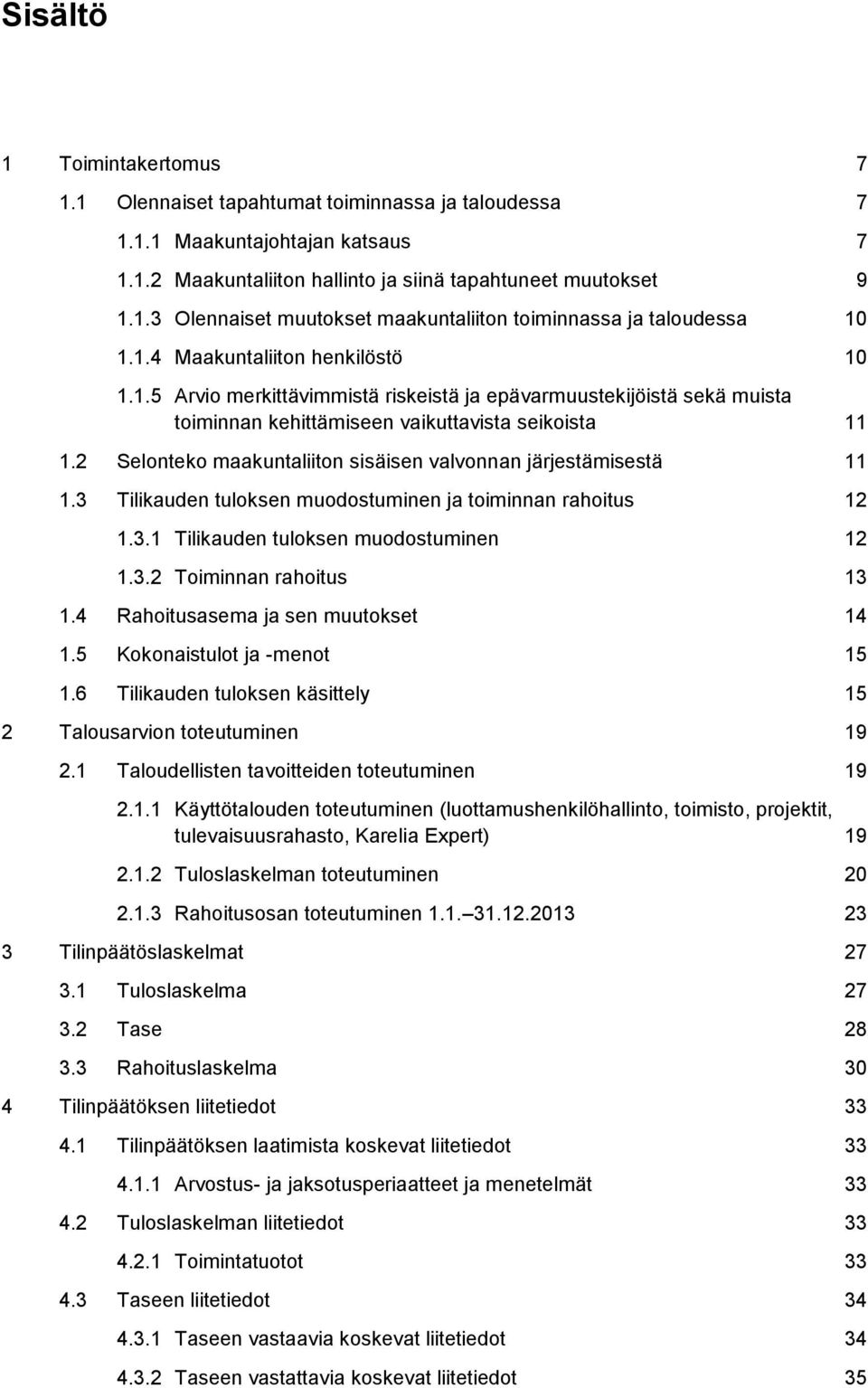 2 Selonteko maakuntaliiton sisäisen valvonnan järjestämisestä 11 1.3 Tilikauden tuloksen muodostuminen ja toiminnan rahoitus 12 1.3.1 Tilikauden tuloksen muodostuminen 12 1.3.2 Toiminnan rahoitus 13 1.