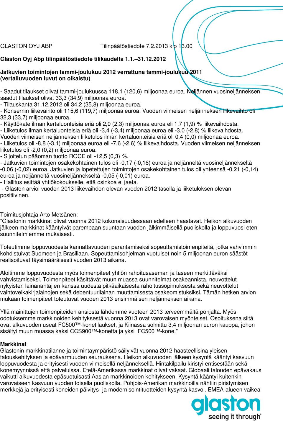 Neljännen vuosineljänneksen saadut tilaukset olivat 33,3 (34,9) miljoonaa euroa. - Tilauskanta 31.12. oli 34,2 (35,8) miljoonaa euroa. - Konsernin liikevaihto oli 115,6 (119,7) miljoonaa euroa.