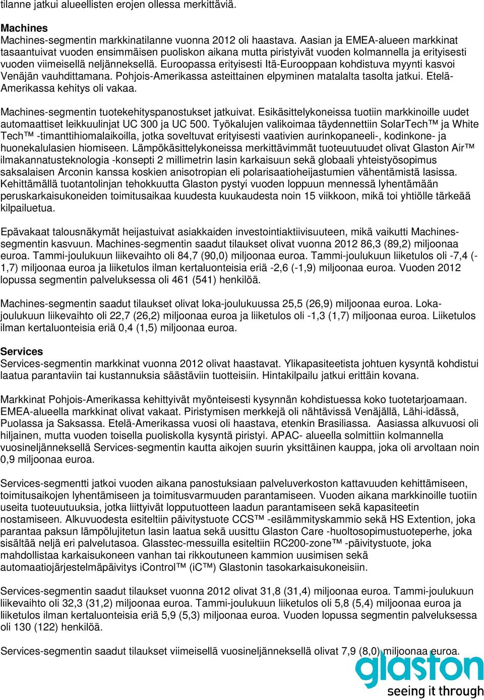 Euroopassa erityisesti Itä-Eurooppaan kohdistuva myynti kasvoi Venäjän vauhdittamana. Pohjois-Amerikassa asteittainen elpyminen matalalta tasolta jatkui. Etelä- Amerikassa kehitys oli vakaa.