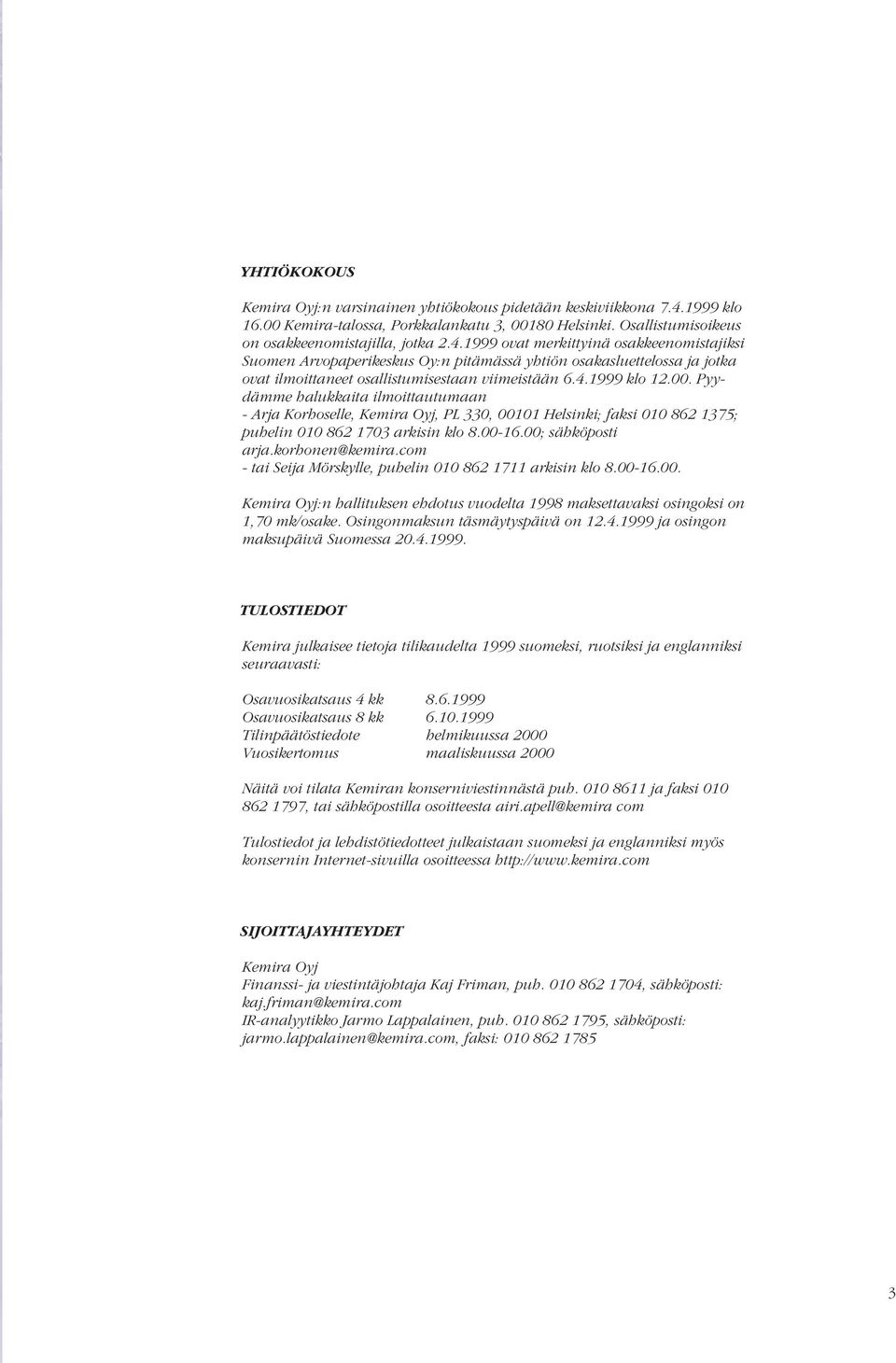 1999 ovat merkittyinä osakkeenomistajiksi Suomen Arvopaperikeskus Oy:n pitämässä yhtiön osakasluettelossa ja jotka ovat ilmoittaneet osallistumisestaan viimeistään 6.4.1999 klo 12.